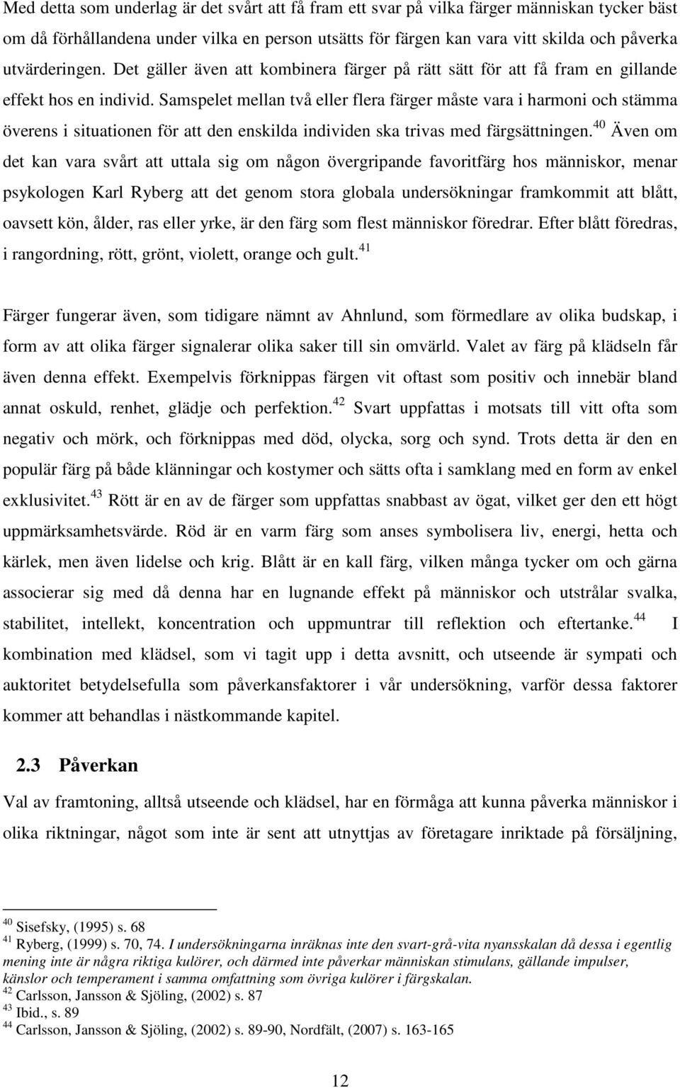 Samspelet mellan två eller flera färger måste vara i harmoni och stämma överens i situationen för att den enskilda individen ska trivas med färgsättningen.