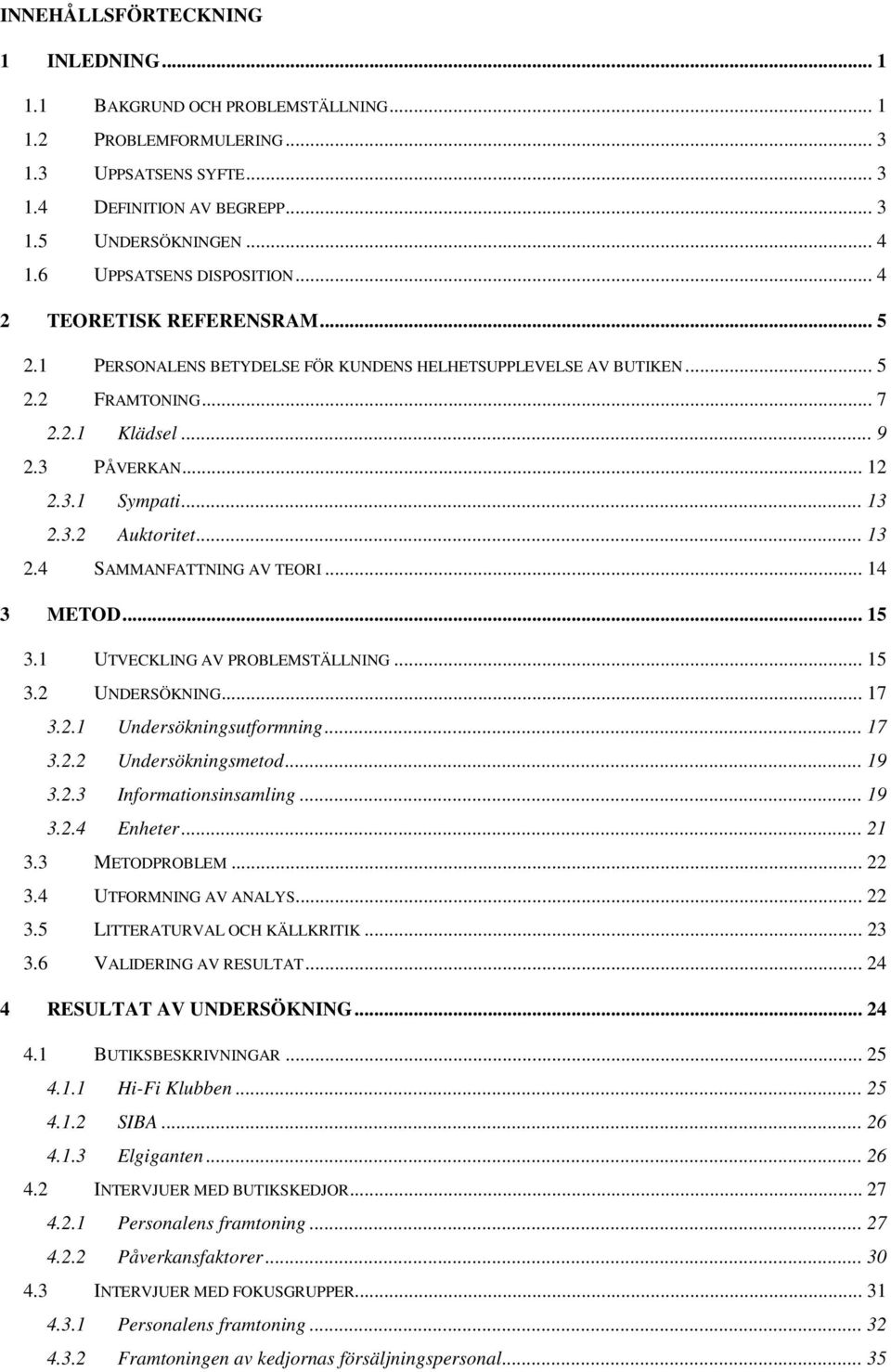 .. 13 2.3.2 Auktoritet... 13 2.4 SAMMANFATTNING AV TEORI... 14 3 METOD... 15 3.1 UTVECKLING AV PROBLEMSTÄLLNING... 15 3.2 UNDERSÖKNING... 17 3.2.1 Undersökningsutformning... 17 3.2.2 Undersökningsmetod.