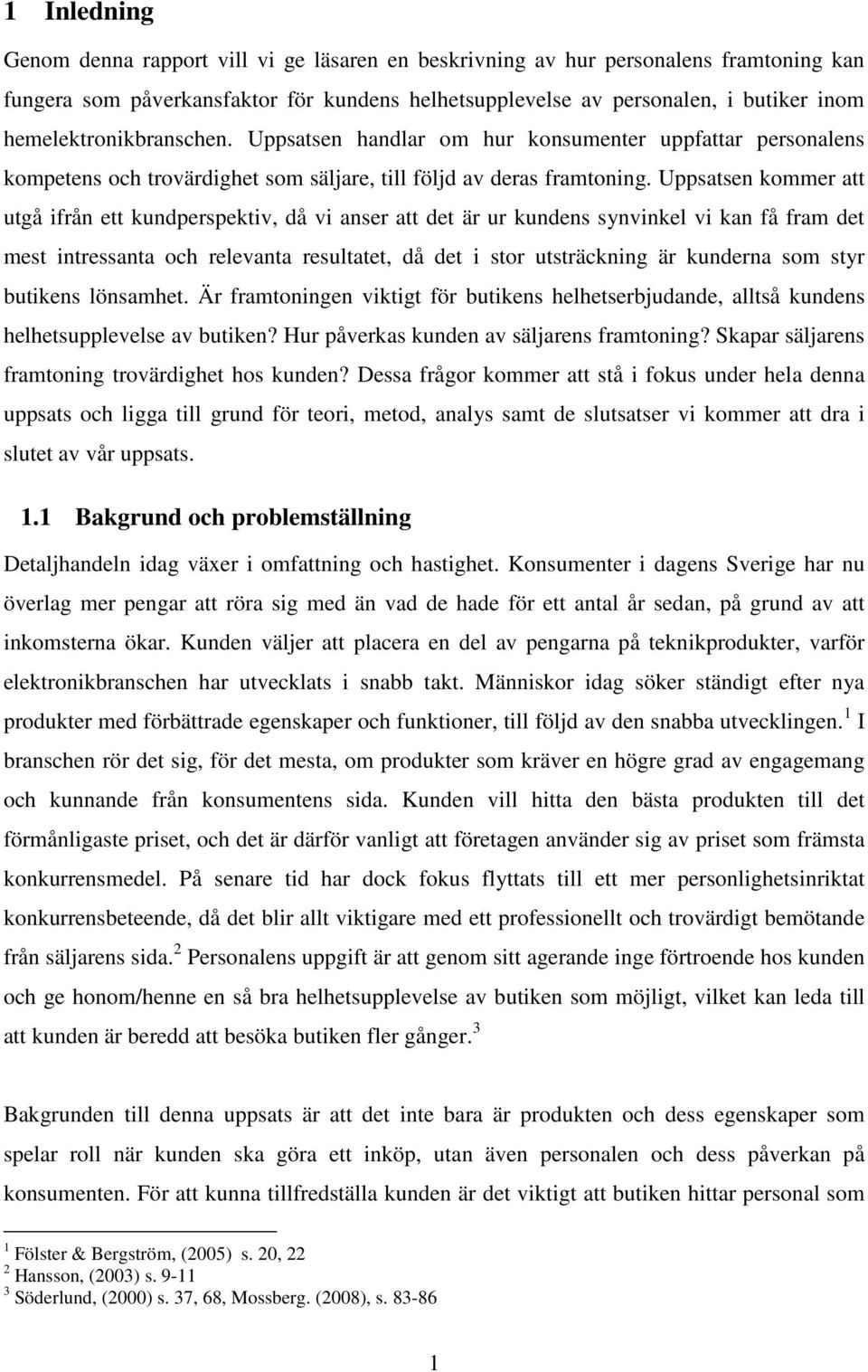 Uppsatsen kommer att utgå ifrån ett kundperspektiv, då vi anser att det är ur kundens synvinkel vi kan få fram det mest intressanta och relevanta resultatet, då det i stor utsträckning är kunderna