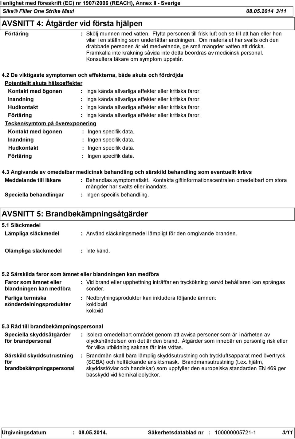 Om materialet har svalts och den drabbade personen är vid medvetande, ge små mängder vatten att dricka. Framkalla inte kräkning såvida inte detta beordras av medicinsk personal.