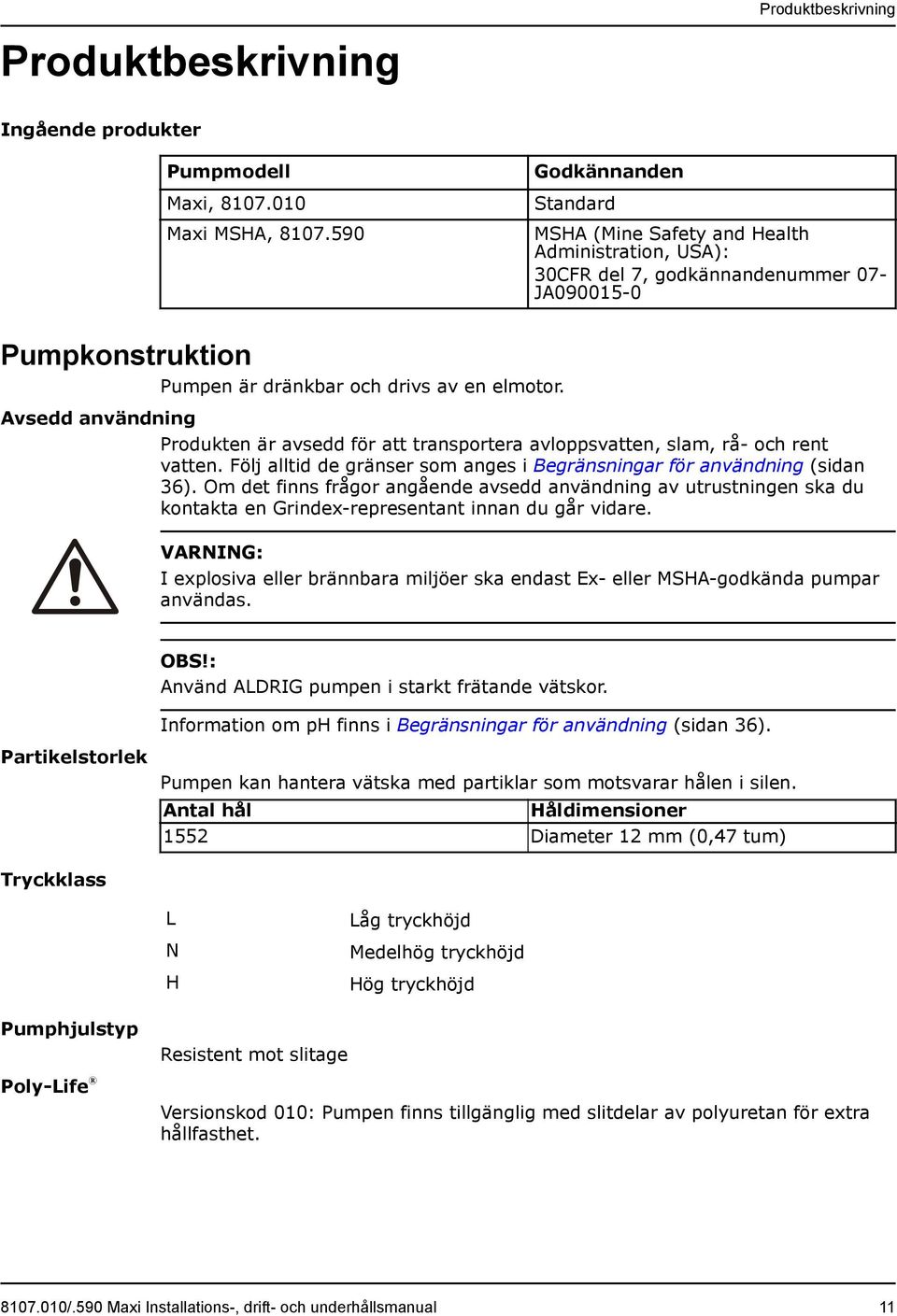 elmotor. Produkten är avsedd för att transportera avloppsvatten, slam, rå- och rent vatten. Följ alltid de gränser som anges i Begränsningar för användning (sidan 36).