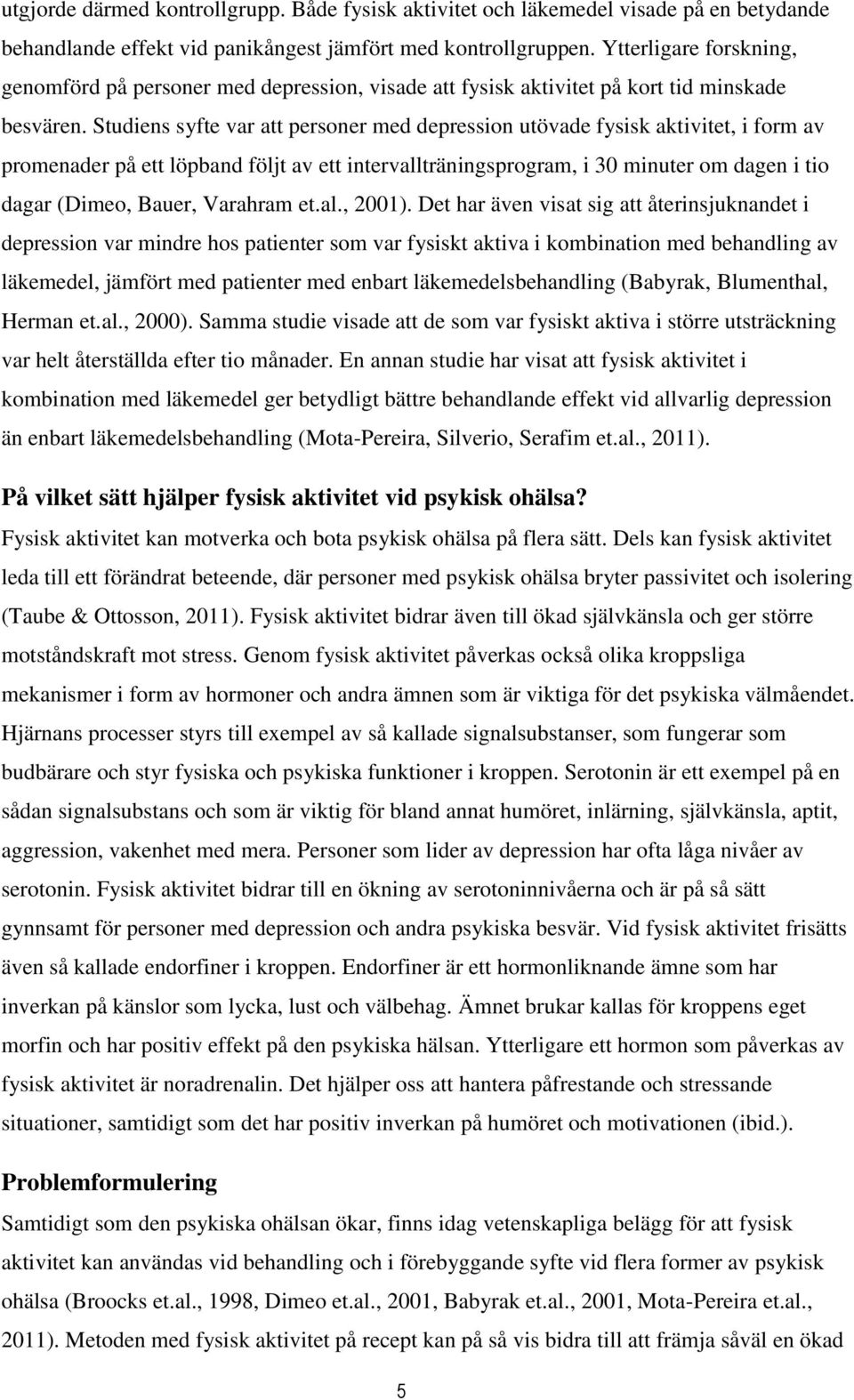 Studiens syfte var att personer med depression utövade fysisk aktivitet, i form av promenader på ett löpband följt av ett intervallträningsprogram, i 30 minuter om dagen i tio dagar (Dimeo, Bauer,