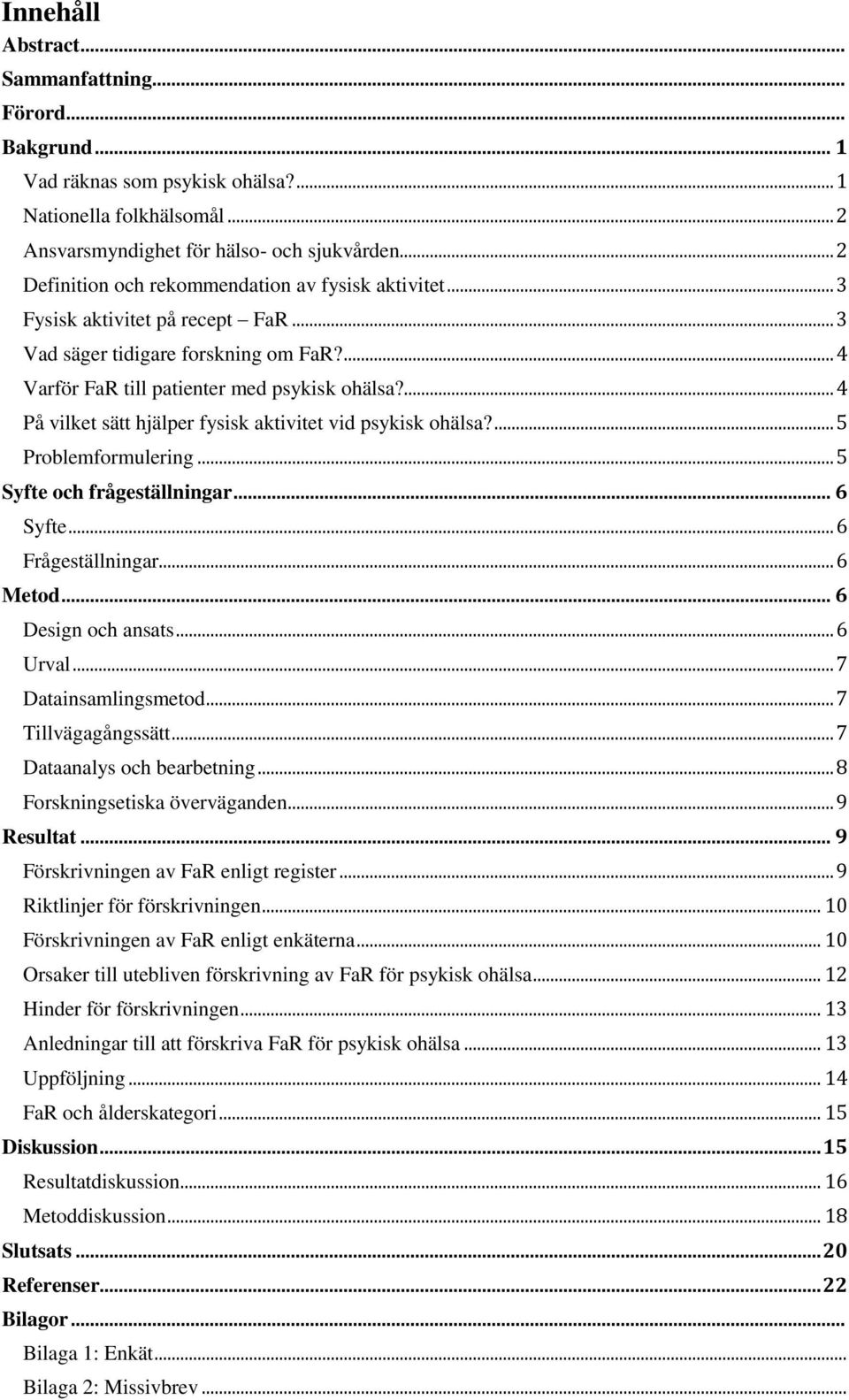 ... 4 På vilket sätt hjälper fysisk aktivitet vid psykisk ohälsa?... 5 Problemformulering... 5 Syfte och frågeställningar... 6 Syfte... 6 Frågeställningar... 6 Metod... 6 Design och ansats... 6 Urval.