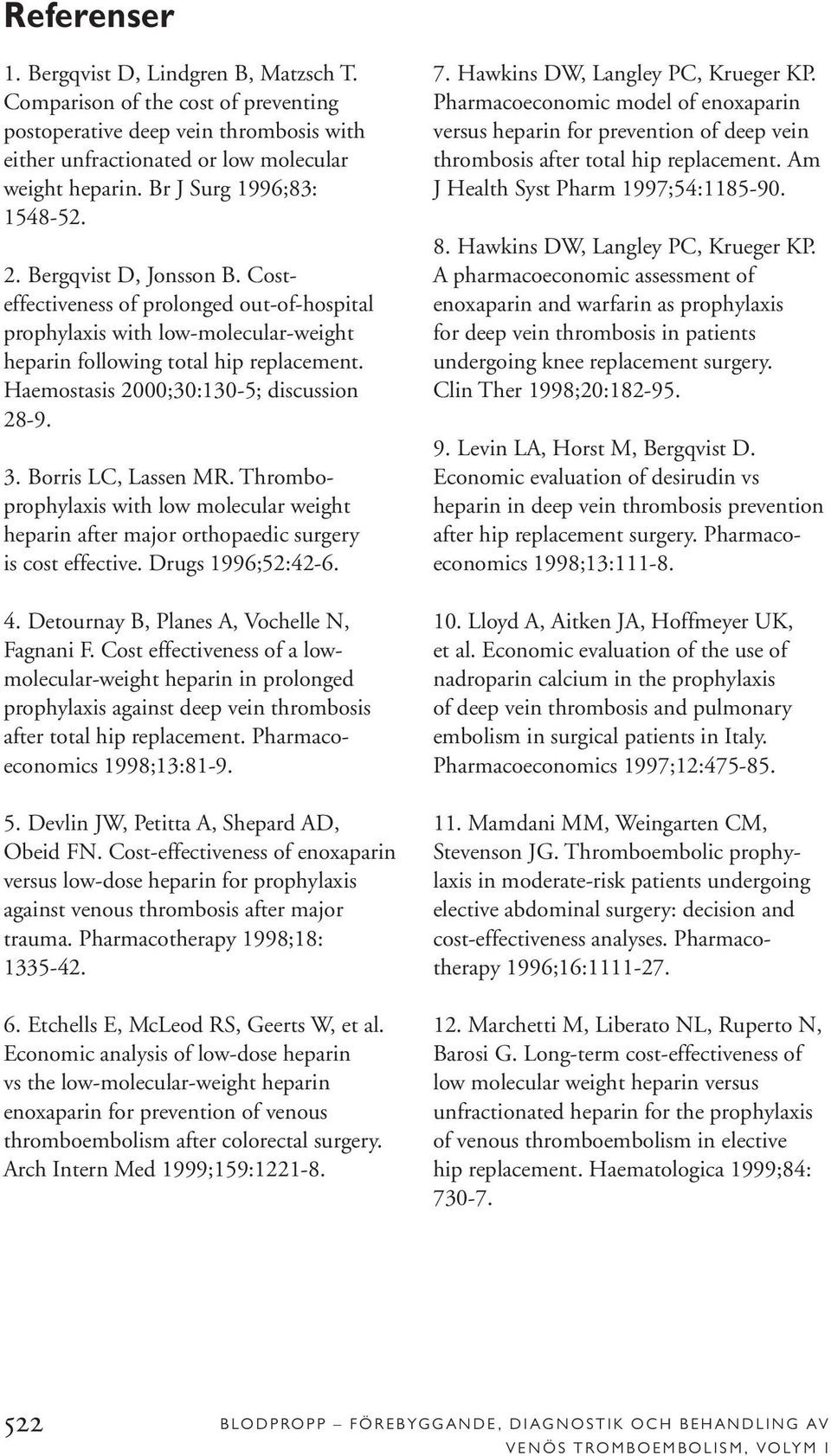 Haemostasis 2000;30:130-5; discussion 28-9. 3. Borris LC, Lassen MR. Thromboprophylaxis with low molecular weight heparin after major orthopaedic surgery is cost effective. Drugs 1996;52:42-6. 4.