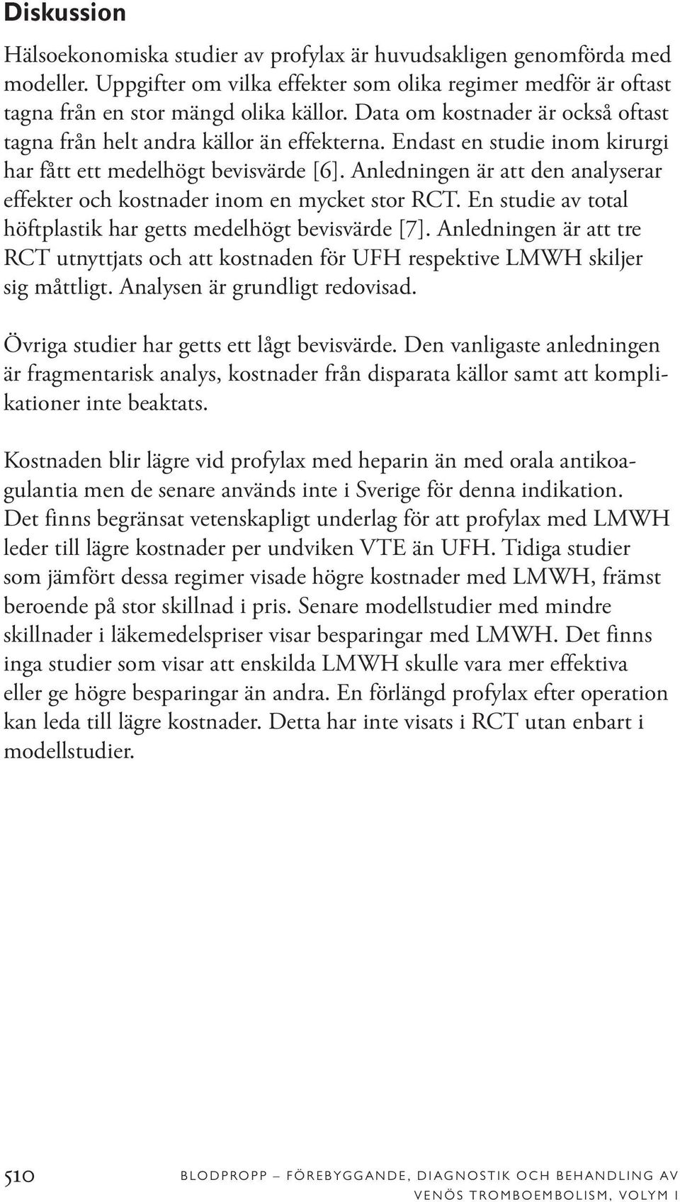 Anledningen är att den analyserar effekter och kostnader inom en mycket stor RCT. En studie av total höftplastik har getts medelhögt bevisvärde [7].