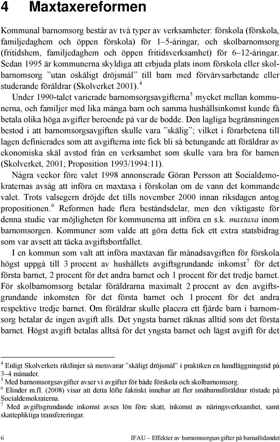 Sedan 1995 är kommunerna skyldiga att erbjuda plats inom förskola eller skolbarnomsorg utan oskäligt dröjsmål till barn med förvärvsarbetande eller studerande föräldrar (Skolverket 2001).