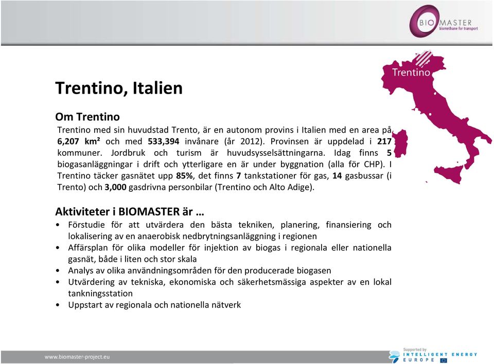 I Trentino täcker gasnätet upp 85%, det finns 7 tankstationer för gas, 14 gasbussar (i Trento) och 3,000 gasdrivna personbilar (Trentino och Alto Adige).