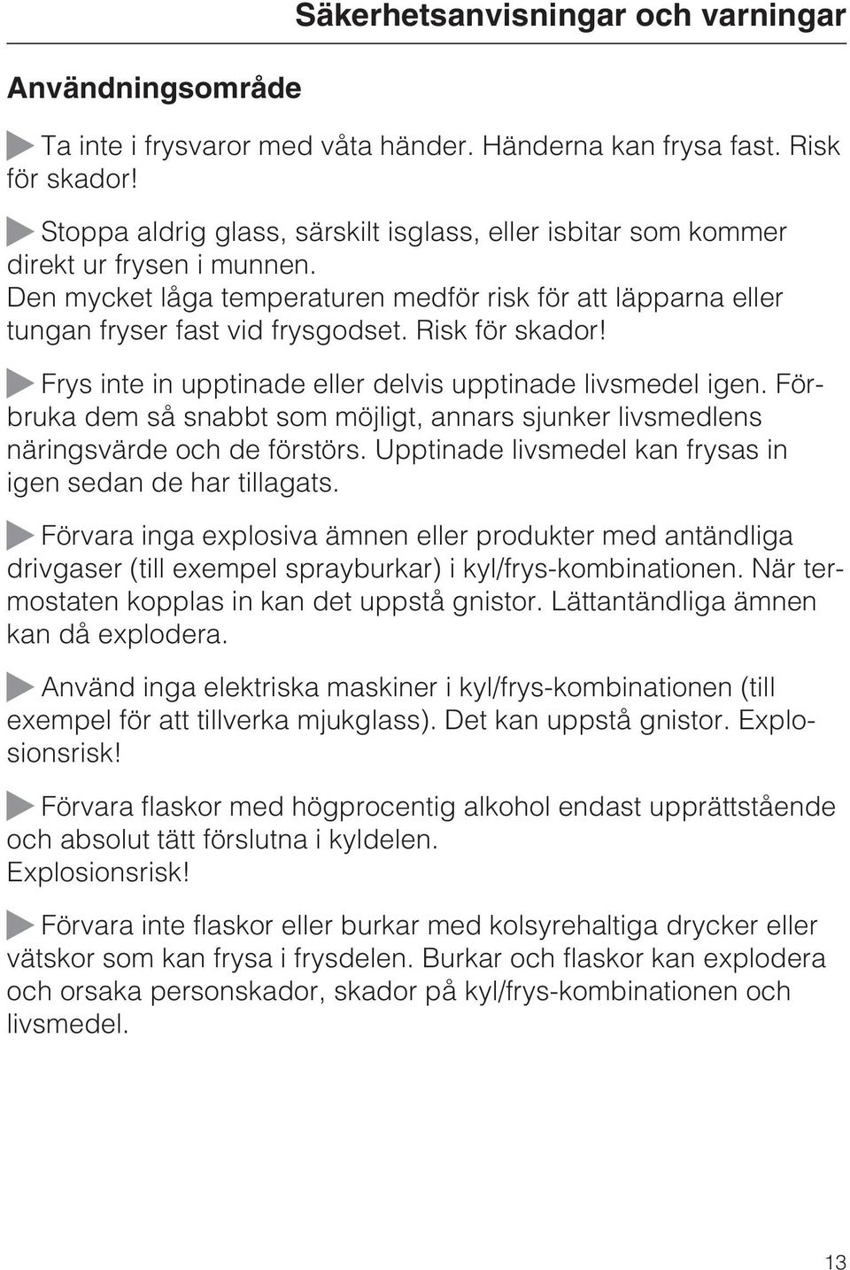 Risk för skador! Frys inte in upptinade eller delvis upptinade livsmedel igen. Förbruka dem så snabbt som möjligt, annars sjunker livsmedlens näringsvärde och de förstörs.