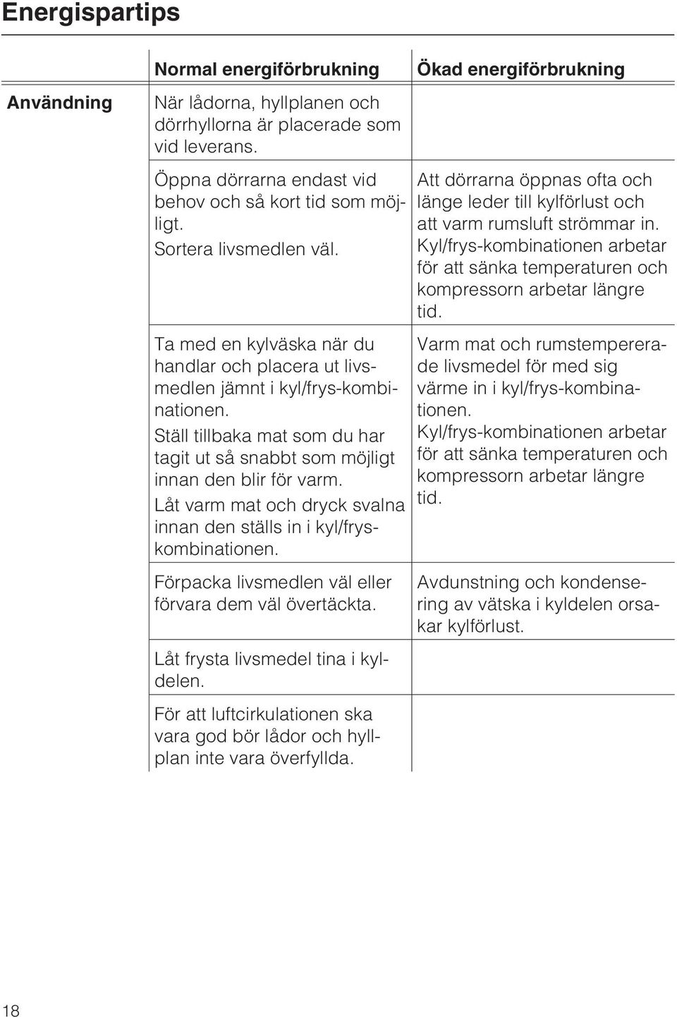 Ställ tillbaka mat som du har tagit ut så snabbt som möjligt innan den blir för varm. Låt varm mat och dryck svalna innan den ställs in i kyl/fryskombinationen.