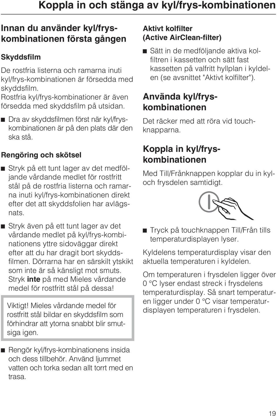 Rengöring och skötsel Stryk på ett tunt lager av det medföljande vårdande medlet för rostfritt stål på de rostfria listerna och ramarna inuti kyl/frys-kombinationen direkt efter det att skyddsfolien