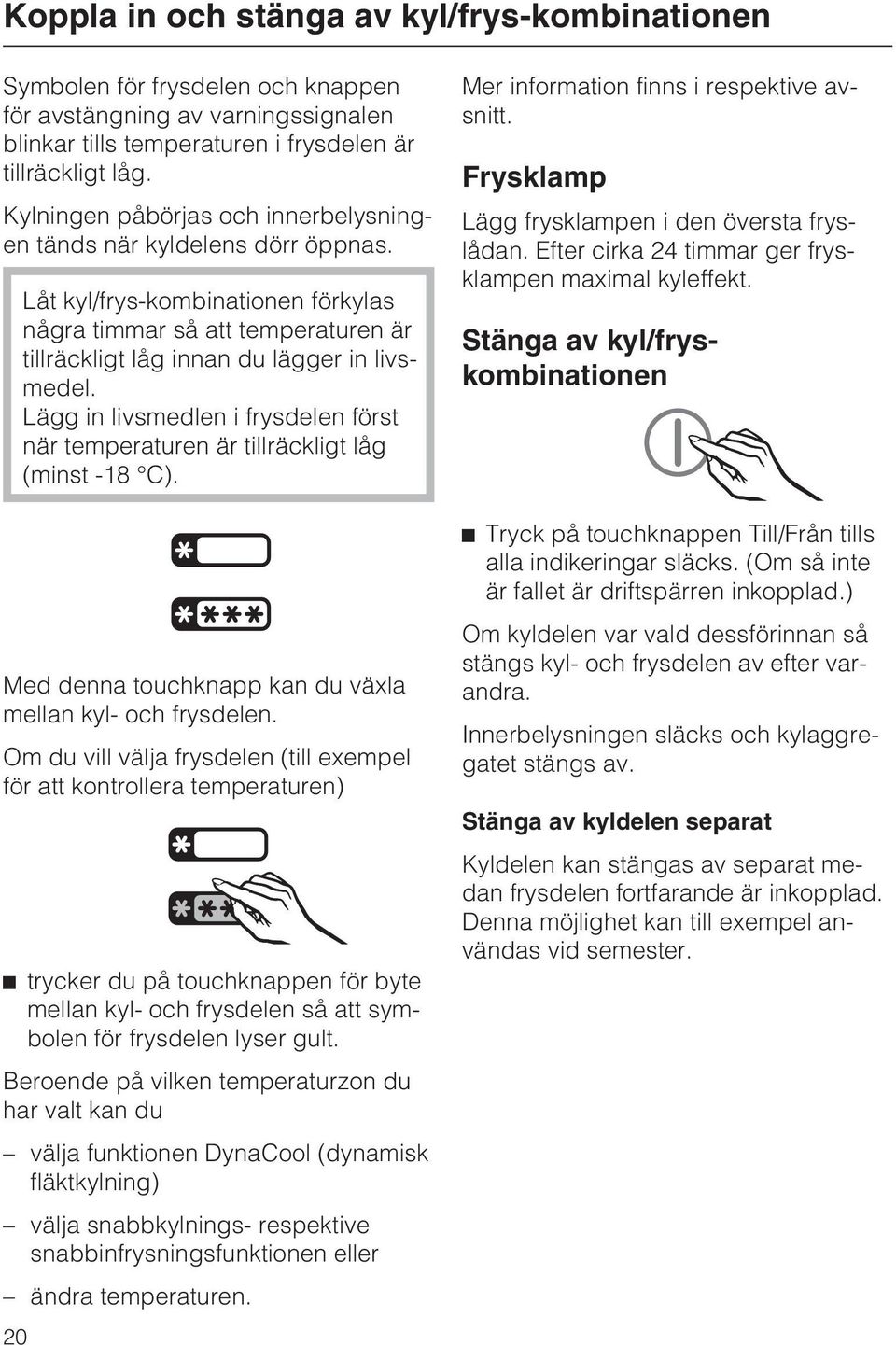 Lägg in livsmedlen i frysdelen först när temperaturen är tillräckligt låg (minst -18 C). Med denna touchknapp kan du växla mellan kyl- och frysdelen.