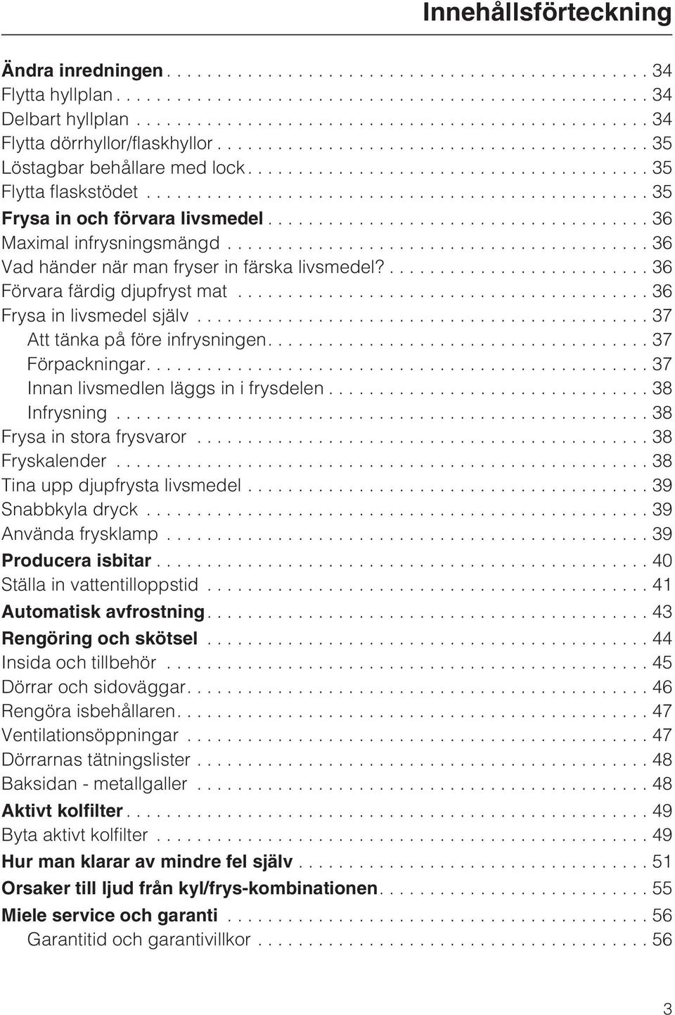 ..37 Att tänka på före infrysningen....37 Förpackningar....37 Innan livsmedlen läggs in i frysdelen...38 Infrysning...38 Frysa in stora frysvaror...38 Fryskalender...38 Tina upp djupfrysta livsmedel.