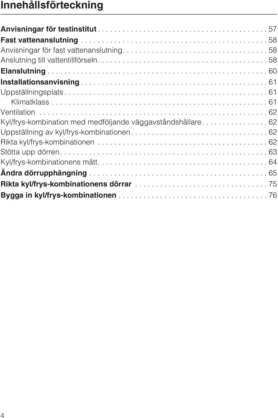 ..62 Kyl/frys-kombination med medföljande väggavståndshållare....62 Uppställning av kyl/frys-kombinationen....62 Rikta kyl/frys-kombinationen.