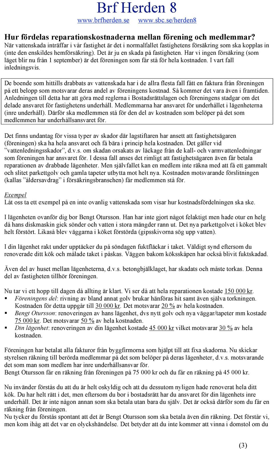 Har vi ingen försäkring (som läget blir nu från 1 september) är det föreningen som får stå för hela kostnaden. I vart fall inledningsvis.