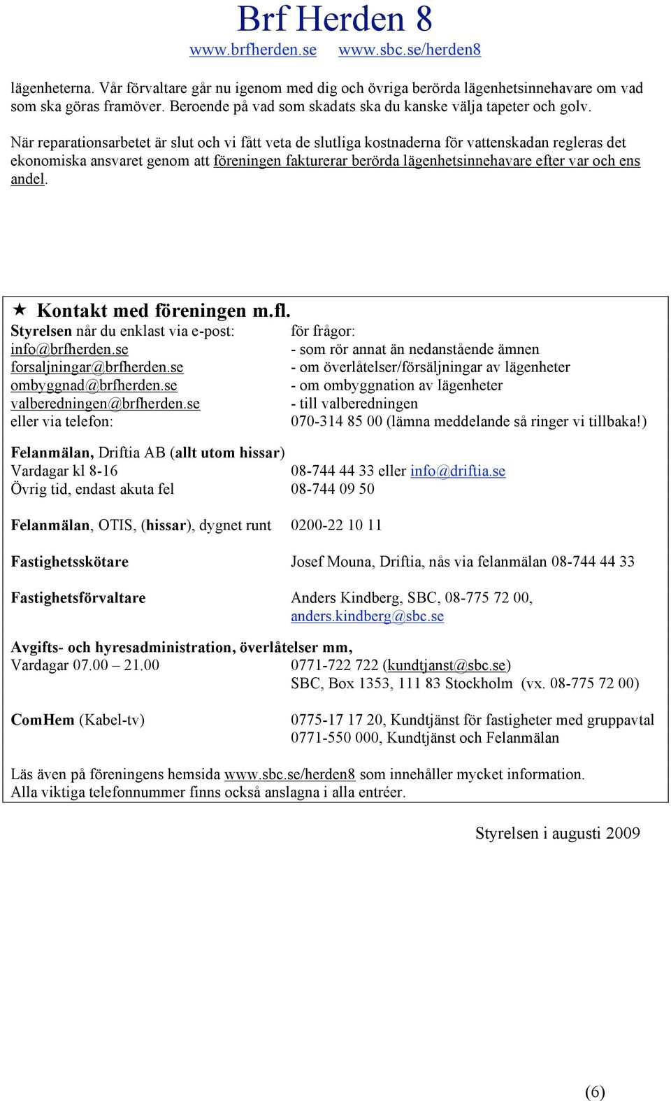 andel. Kontakt med föreningen m.fl. Styrelsen når du enklast via e-post: info@brfherden.se forsaljningar@brfherden.se ombyggnad@brfherden.se valberedningen@brfherden.