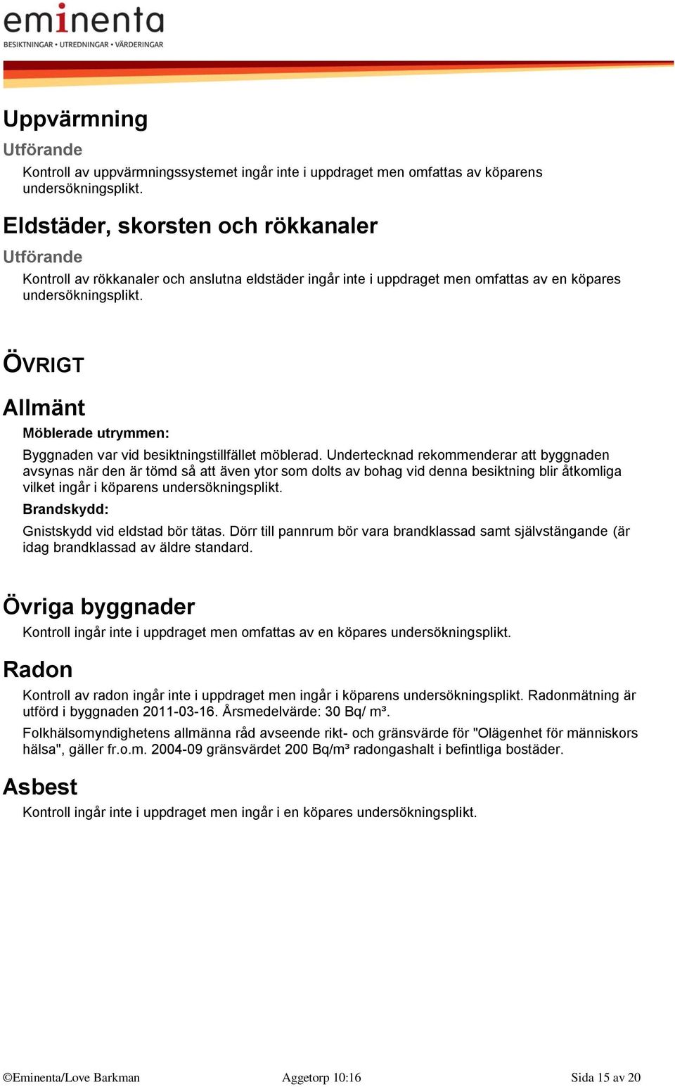 ÖVRIGT Allmänt Möblerade utrymmen: Byggnaden var vid besiktningstillfället möblerad.