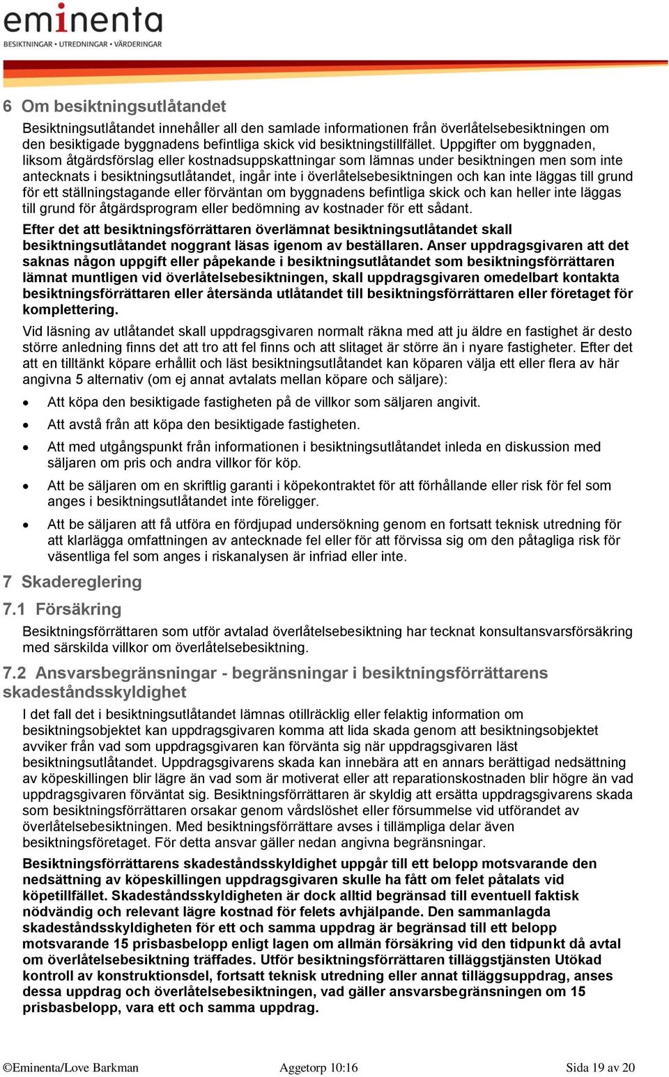 inte läggas till grund för ett ställningstagande eller förväntan om byggnadens befintliga skick och kan heller inte läggas till grund för åtgärdsprogram eller bedömning av kostnader för ett sådant.