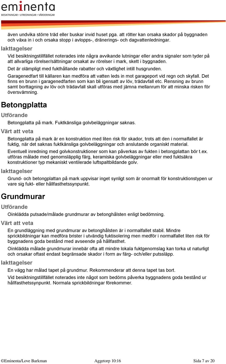 Det är olämpligt med fukthållande rabatter och växtlighet intill husgrunden. Garagenedfart till källaren kan medföra att vatten leds in mot garageport vid regn och skyfall.