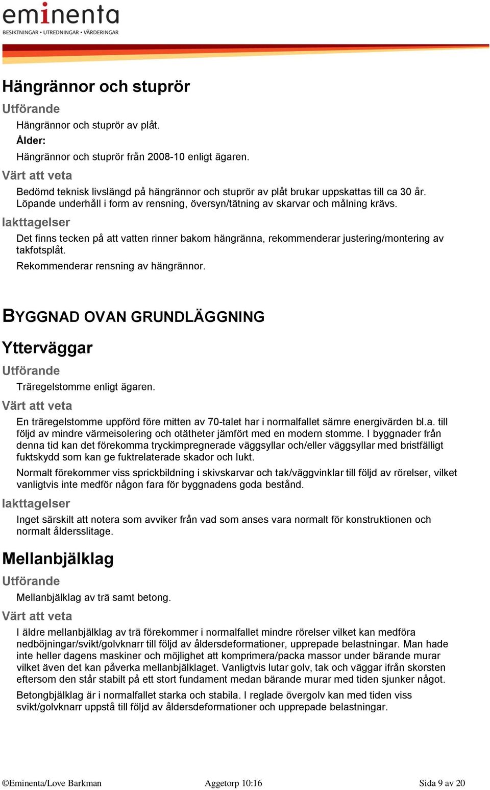 Det finns tecken på att vatten rinner bakom hängränna, rekommenderar justering/montering av takfotsplåt. Rekommenderar rensning av hängrännor.