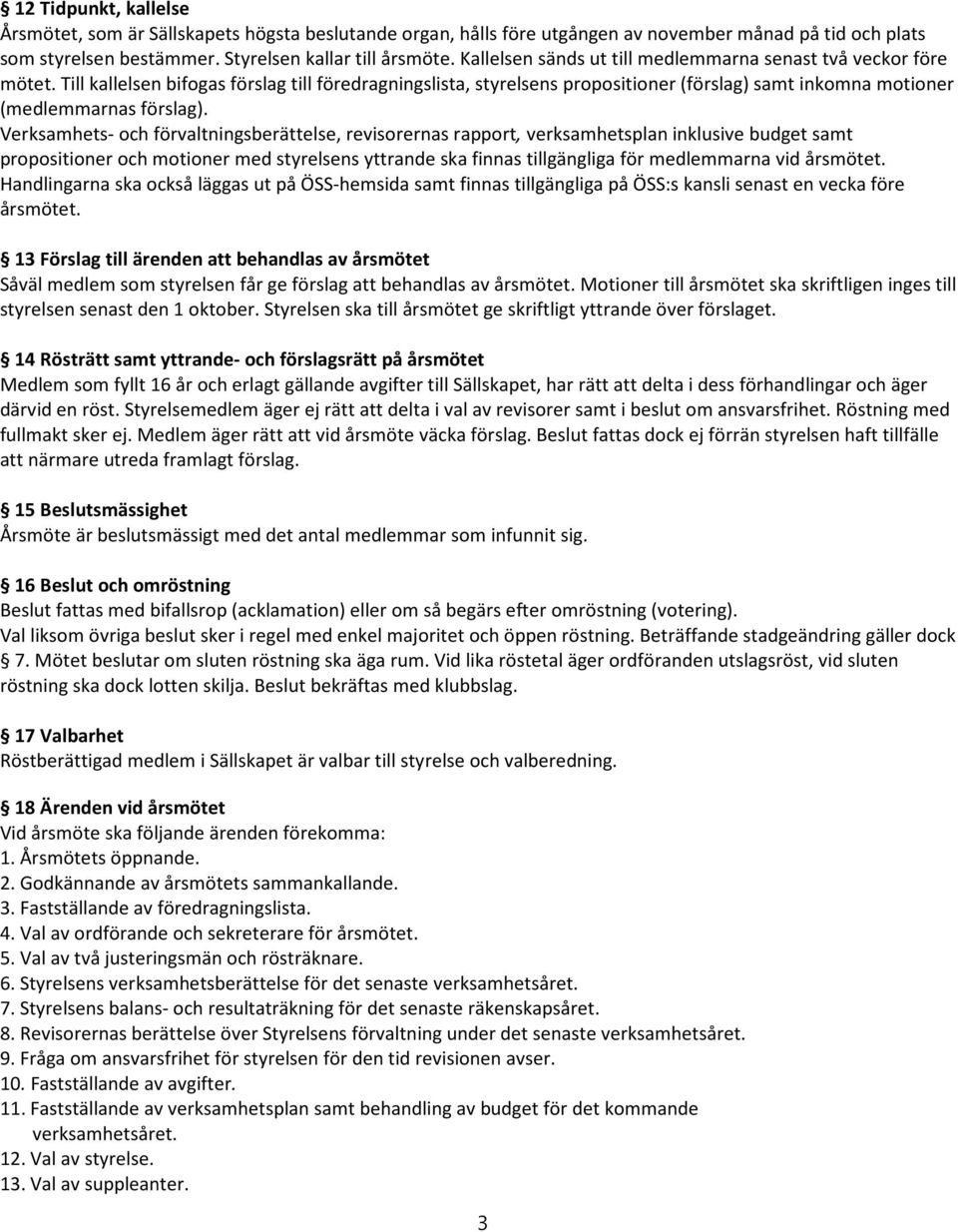 Till kallelsen bifogas förslag till föredragningslista, styrelsens propositioner (förslag) samt inkomna motioner (medlemmarnas förslag).