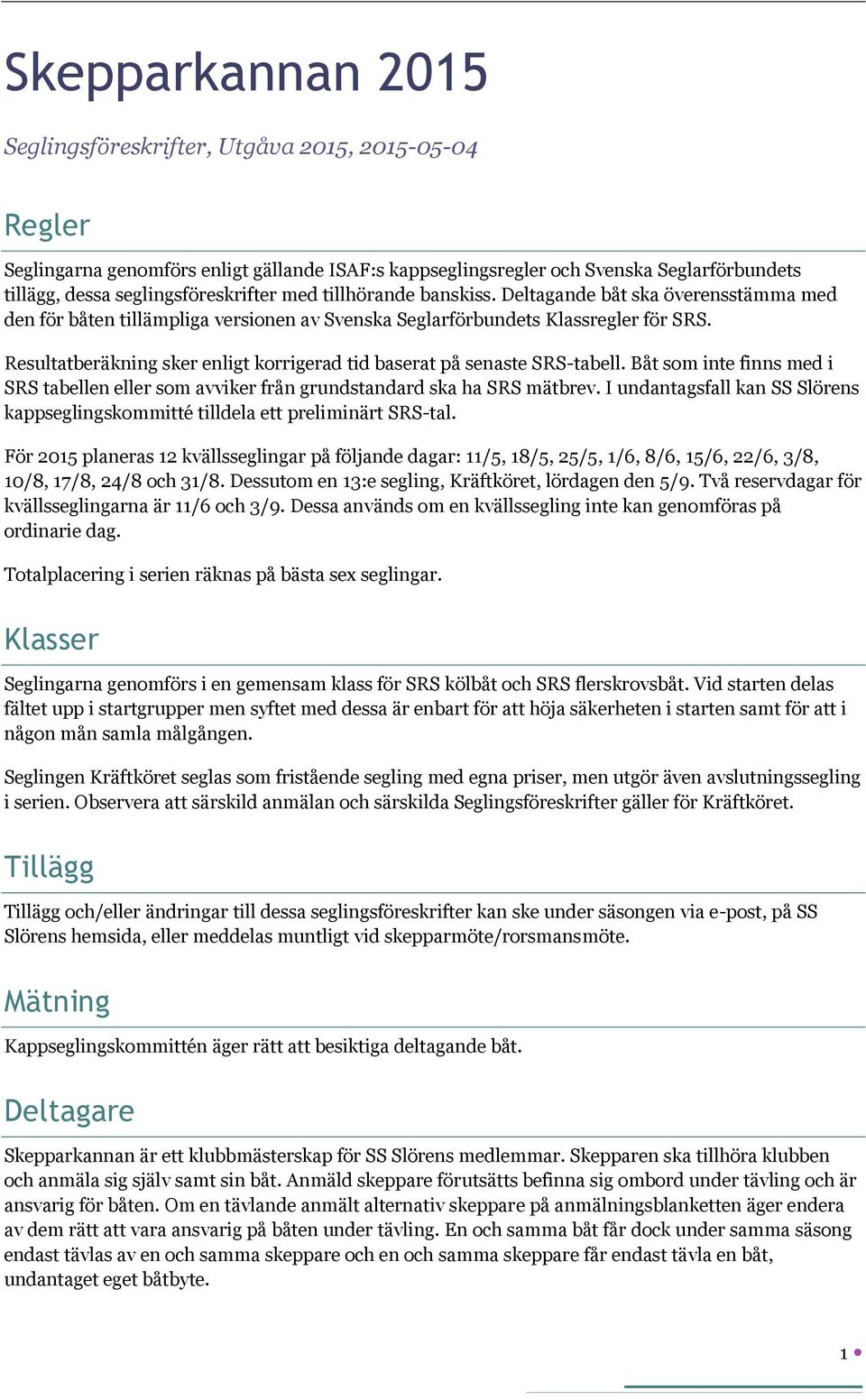 Resultatberäkning sker enligt korrigerad tid baserat på senaste SRS-tabell. Båt som inte finns med i SRS tabellen eller som avviker från grundstandard ska ha SRS mätbrev.