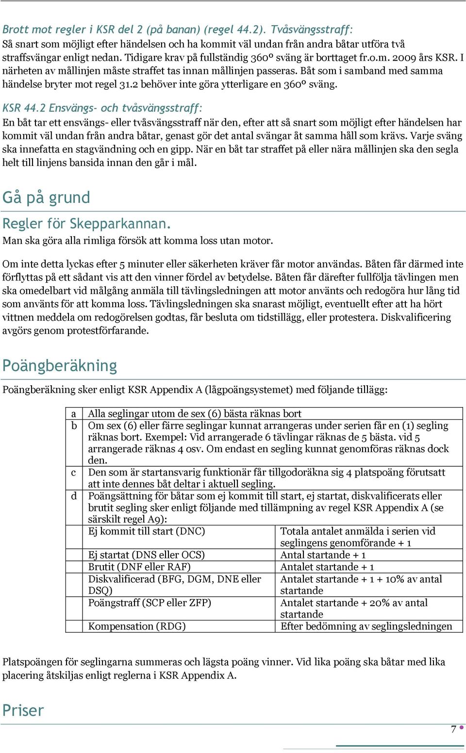 Båt som i samband med samma händelse bryter mot regel 31.2 behöver inte göra ytterligare en 360º sväng. KSR 44.