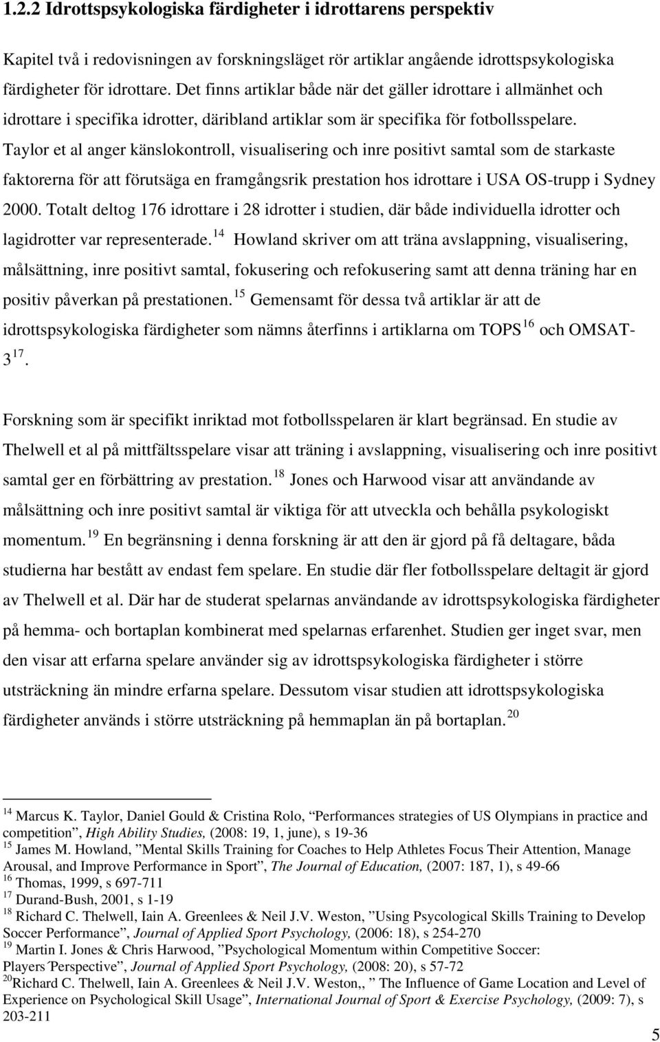 Taylor et al anger känslokontroll, visualisering och inre positivt samtal som de starkaste faktorerna för att förutsäga en framgångsrik prestation hos idrottare i USA OS-trupp i Sydney 2000.