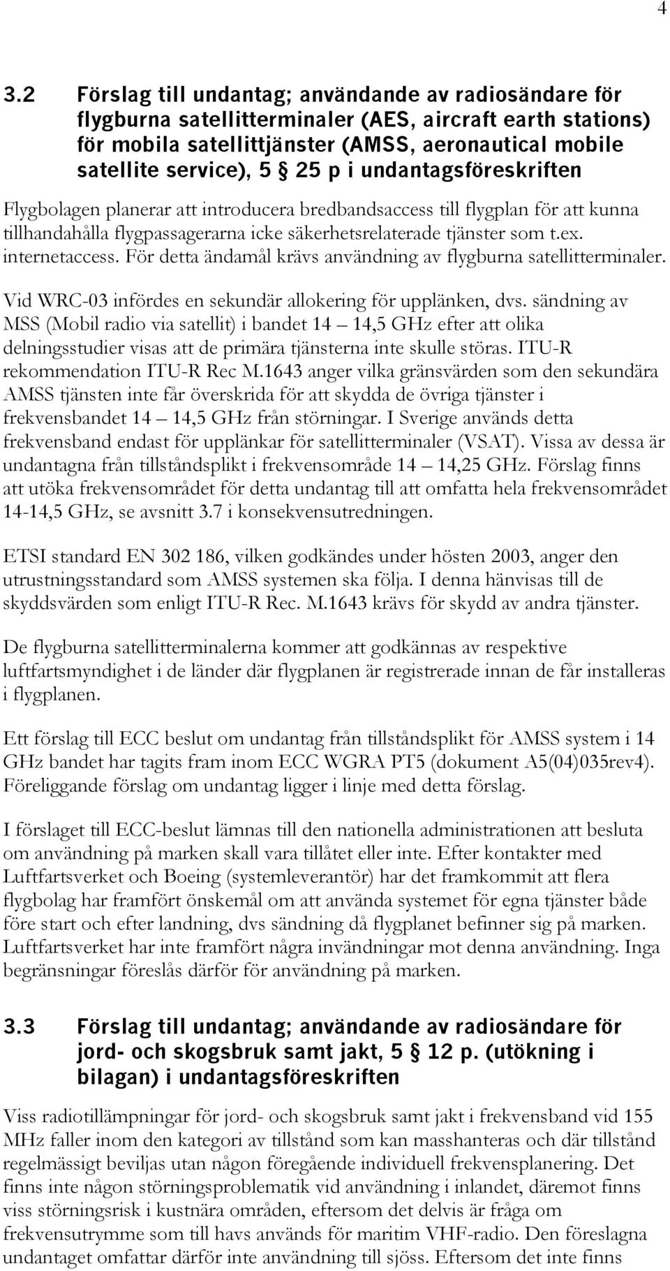 För detta ändamål krävs användning av flygburna satellitterminaler. Vid WRC-03 infördes en sekundär allokering för upplänken, dvs.