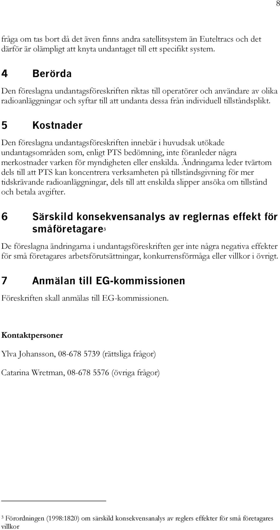 5 Kostnader Den föreslagna undantagsföreskriften innebär i huvudsak utökade undantagsområden som, enligt PTS bedömning, inte föranleder några merkostnader varken för myndigheten eller enskilda.