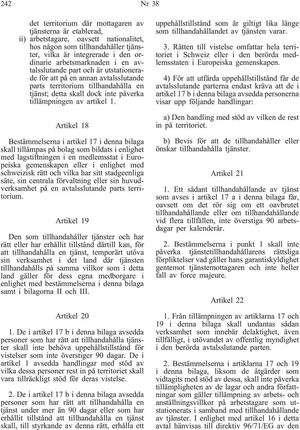 Artikel 18 Bestämmelserna i artikel 17 i denna bilaga skall tillämpas på bolag som bildats i enlighet med lagstiftningen i en medlemsstat i Europeiska gemenskapen eller i enlighet med schweizisk rätt