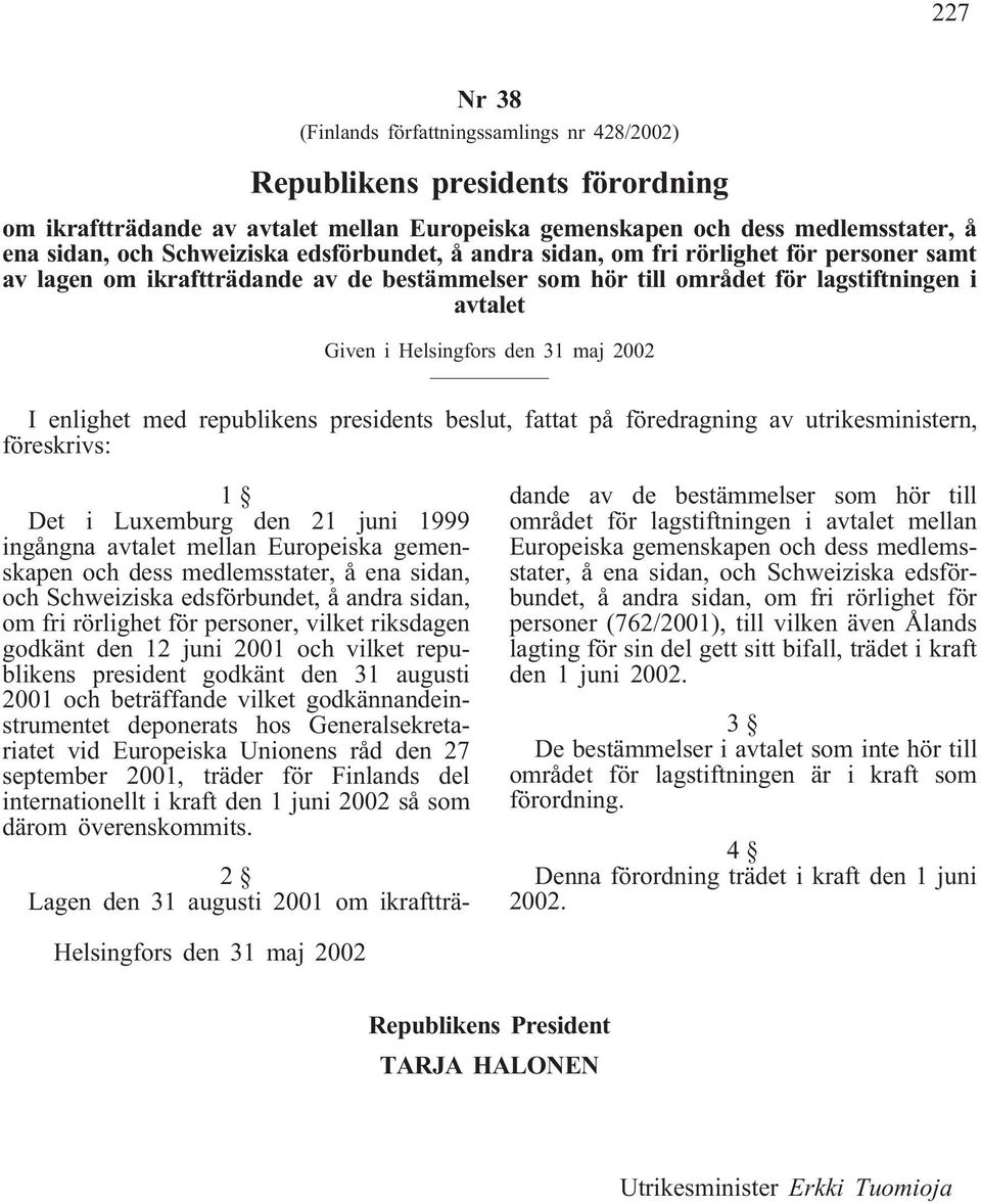 enlighet med republikens presidents beslut, fattat på föredragning av utrikesministern, föreskrivs: 1 Det i Luxemburg den 21 juni 1999 ingångna avtalet mellan Europeiska gemenskapen och dess