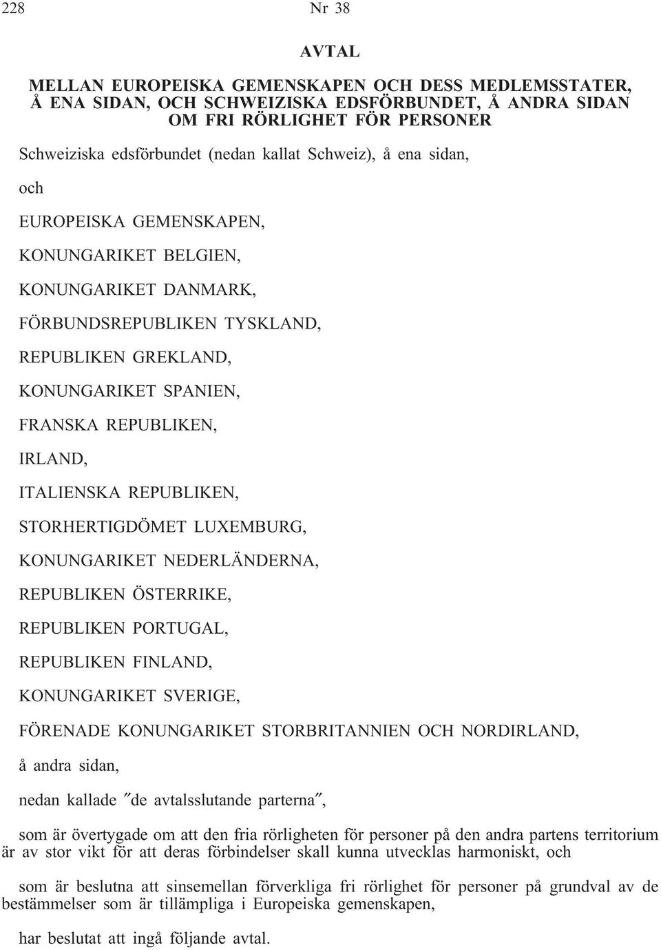 ITALIENSKA REPUBLIKEN, STORHERTIGDÖMET LUXEMBURG, KONUNGARIKET NEDERLÄNDERNA, REPUBLIKEN ÖSTERRIKE, REPUBLIKEN PORTUGAL, REPUBLIKEN FINLAND, KONUNGARIKET SVERIGE, FÖRENADE KONUNGARIKET STORBRITANNIEN