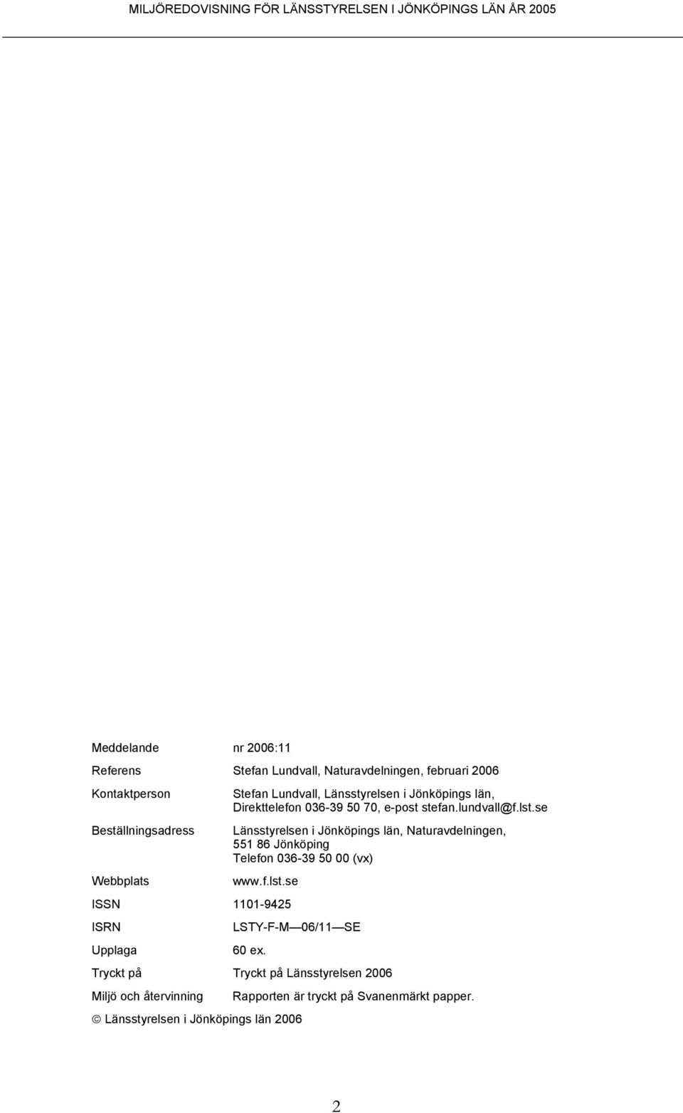 se Beställningsadress Länsstyrelsen i Jönköpings län, Naturavdelningen, 551 86 Jönköping Telefon 036-39 50 00 (vx) Webbplats www.f.lst.