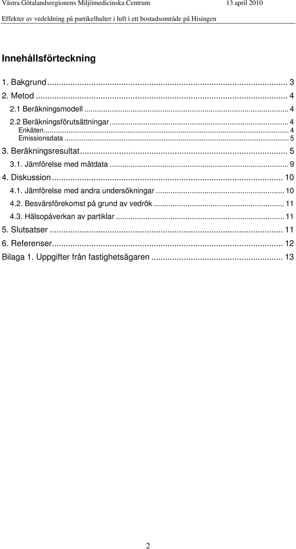 .. 1 4.1. Jämförelse med andra undersökningar... 1 4.2. Besvärsförekomst på grund av vedrök... 11 4.3.