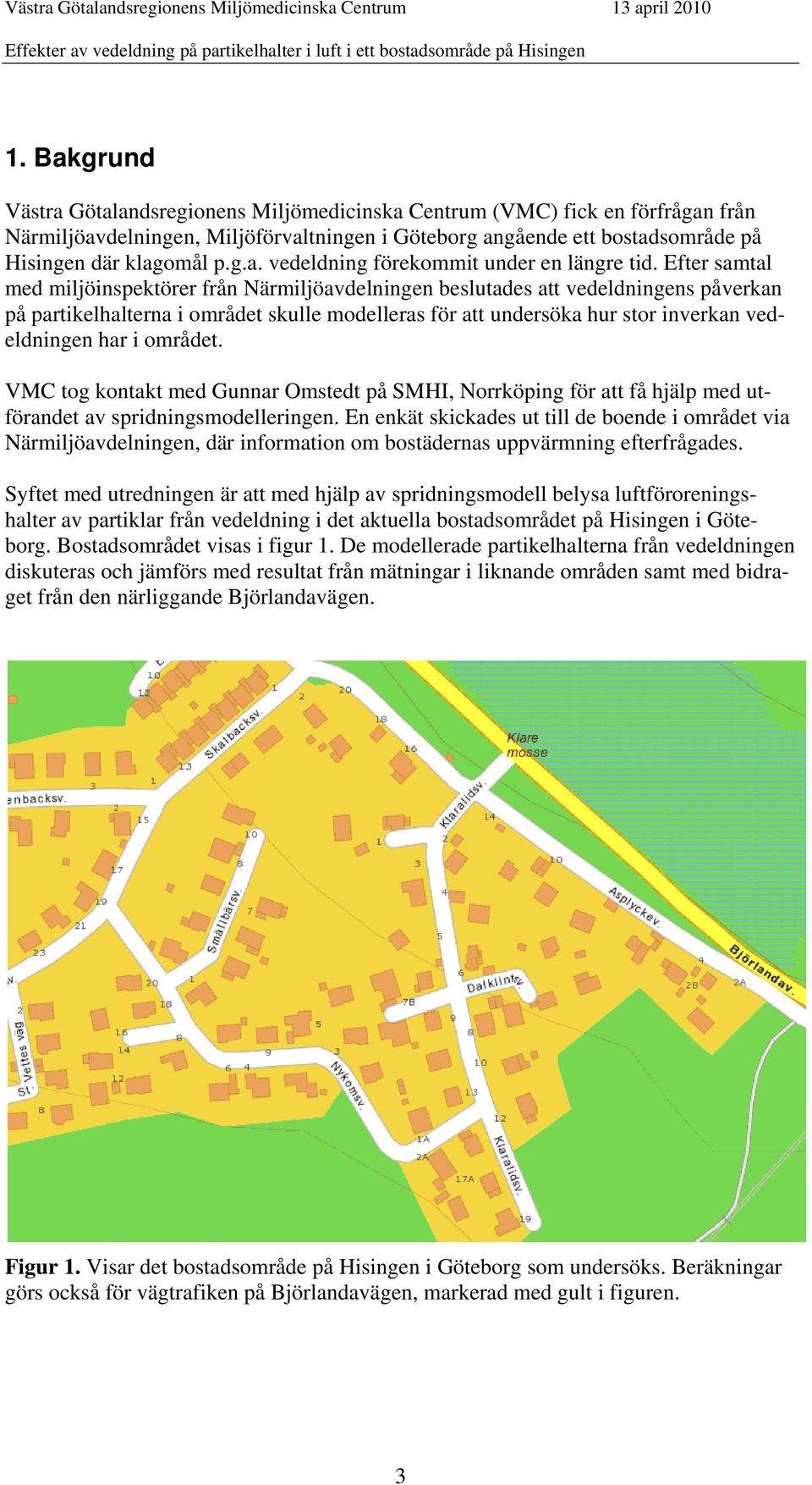 området. VMC tog kontakt med Gunnar Omstedt på SMHI, Norrköping för att få hjälp med utförandet av spridningsmodelleringen.