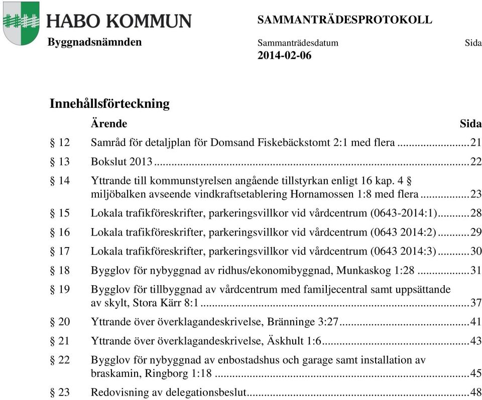 .. 23 15 Lokala trafikföreskrifter, parkeringsvillkor vid vårdcentrum (0643-2014:1)... 28 16 Lokala trafikföreskrifter, parkeringsvillkor vid vårdcentrum (0643 2014:2).