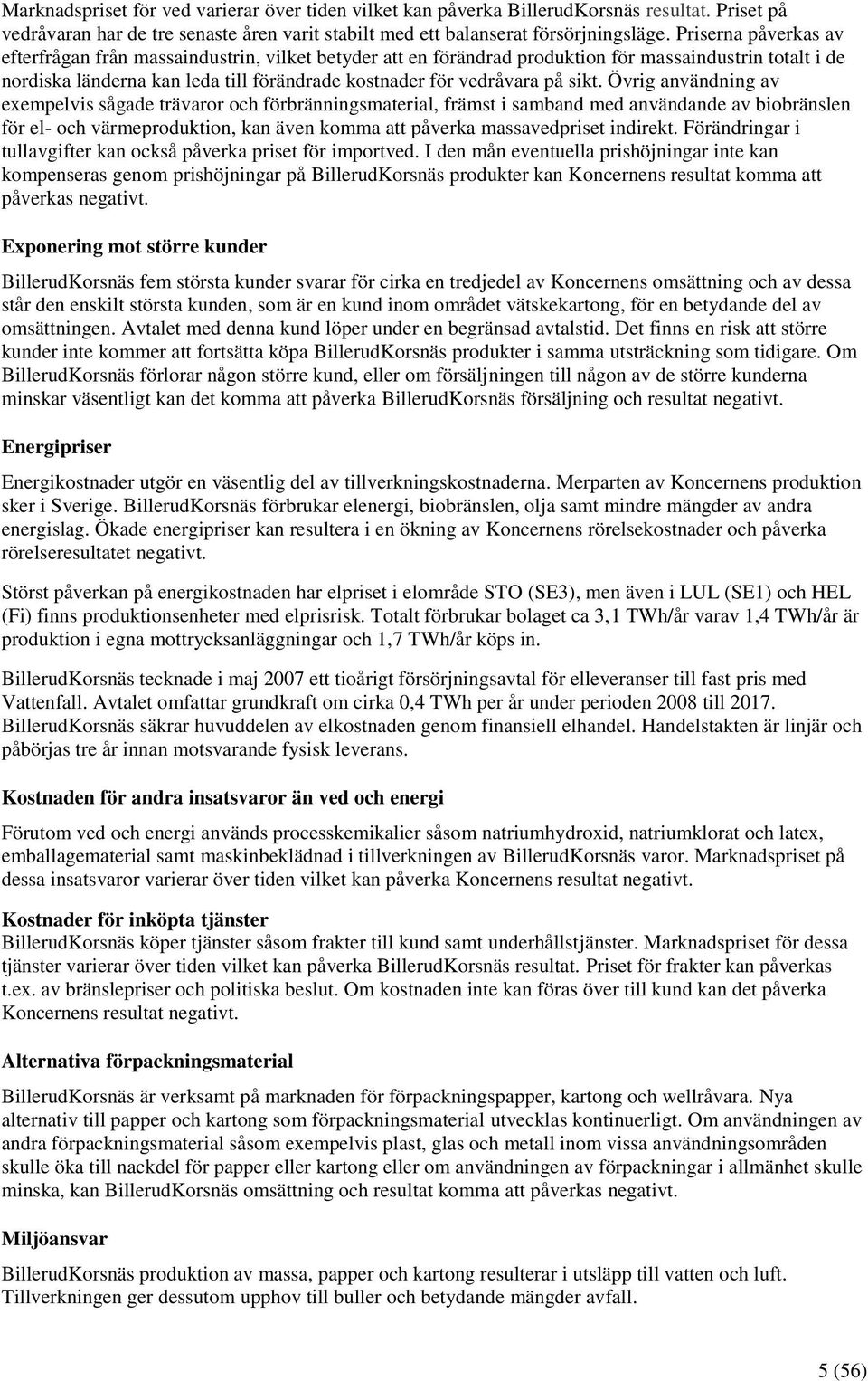 sikt. Övrig användning av exempelvis sågade trävaror och förbränningsmaterial, främst i samband med användande av biobränslen för el- och värmeproduktion, kan även komma att påverka massavedpriset