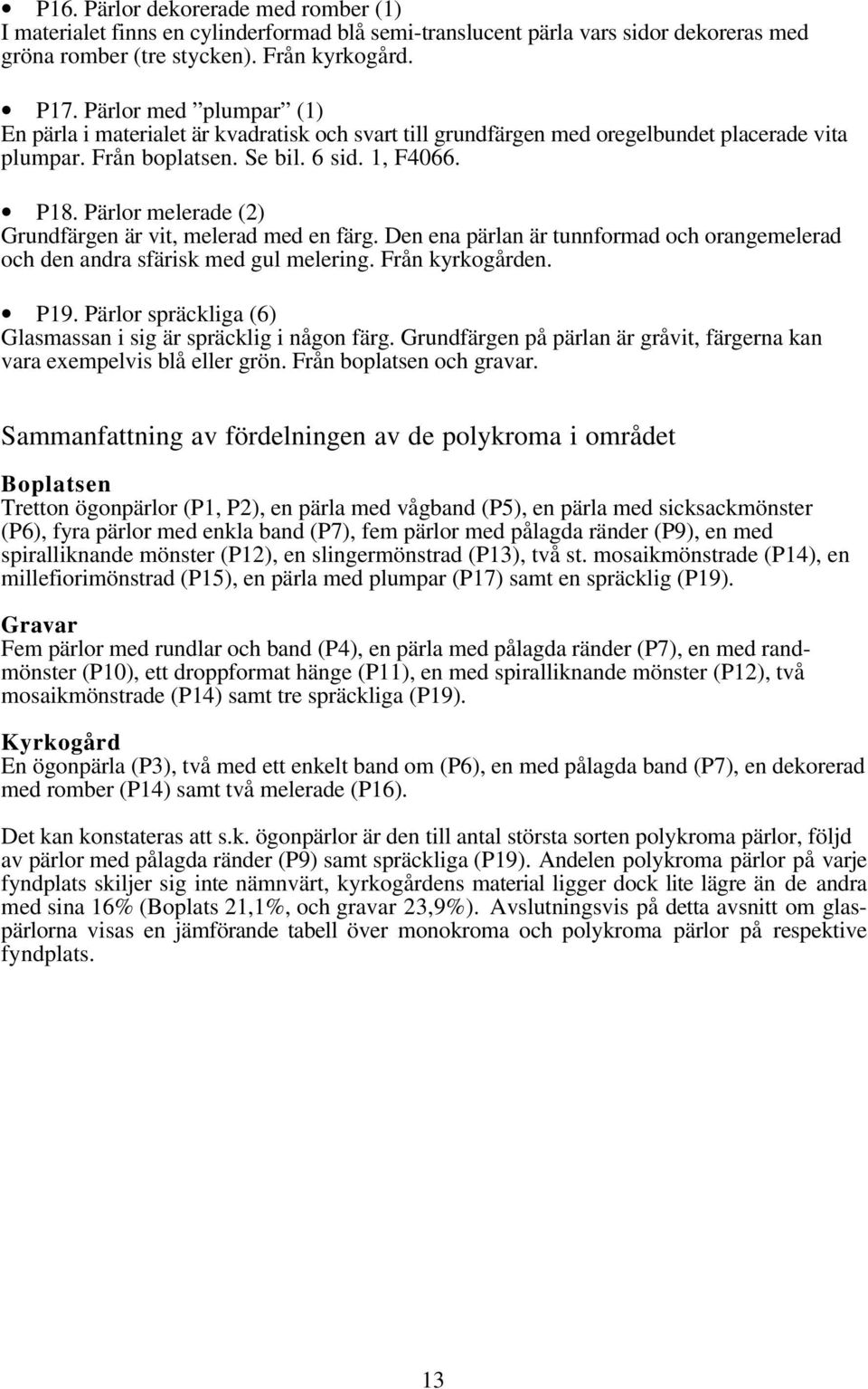 Pärlor melerade (2) Grundfärgen är vit, melerad med en färg. Den ena pärlan är tunnformad och orangemelerad och den andra sfärisk med gul melering. Från kyrkogården. P19.