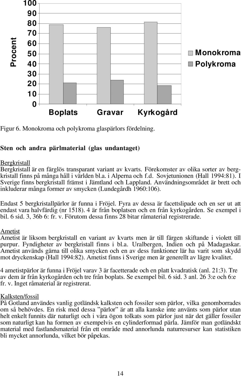 d. Sovjetunionen (Hall 1994:81). I Sverige finns bergkristall främst i Jämtland och Lappland. Användningsområdet är brett och inkluderar många former av smycken (Lundegårdh 1960:106).