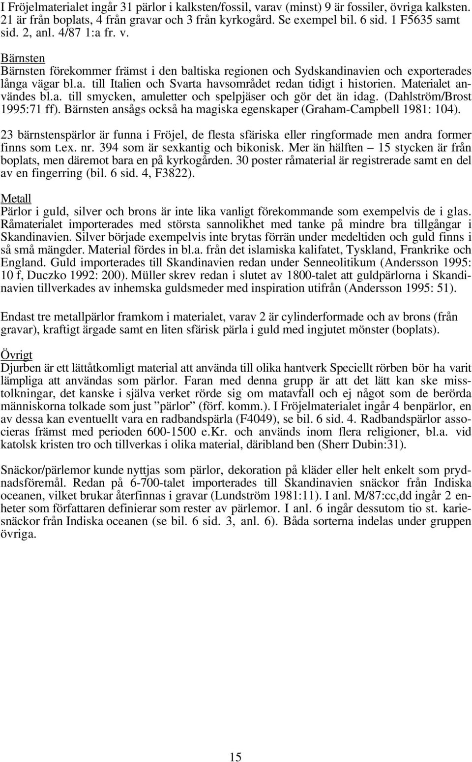 Materialet användes bl.a. till smycken, amuletter och spelpjäser och gör det än idag. (Dahlström/Brost 1995:71 ff). Bärnsten ansågs också ha magiska egenskaper (Graham-Campbell 1981: 104).