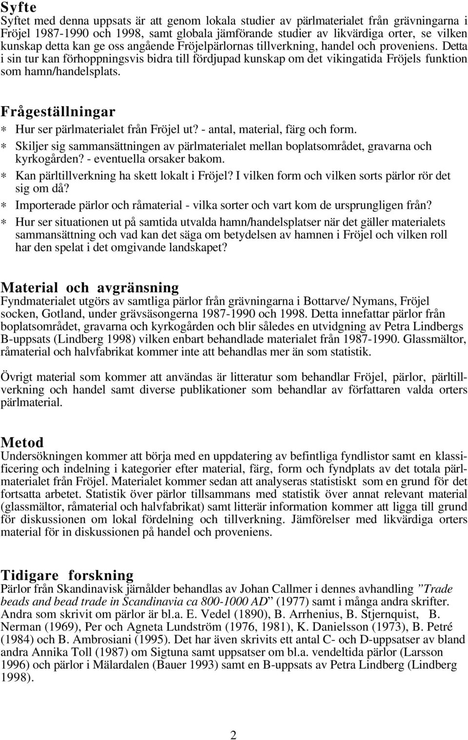 Detta i sin tur kan förhoppningsvis bidra till fördjupad kunskap om det vikingatida Fröjels funktion som hamn/handelsplats. Frågeställningar Hur ser pärlmaterialet från Fröjel ut?