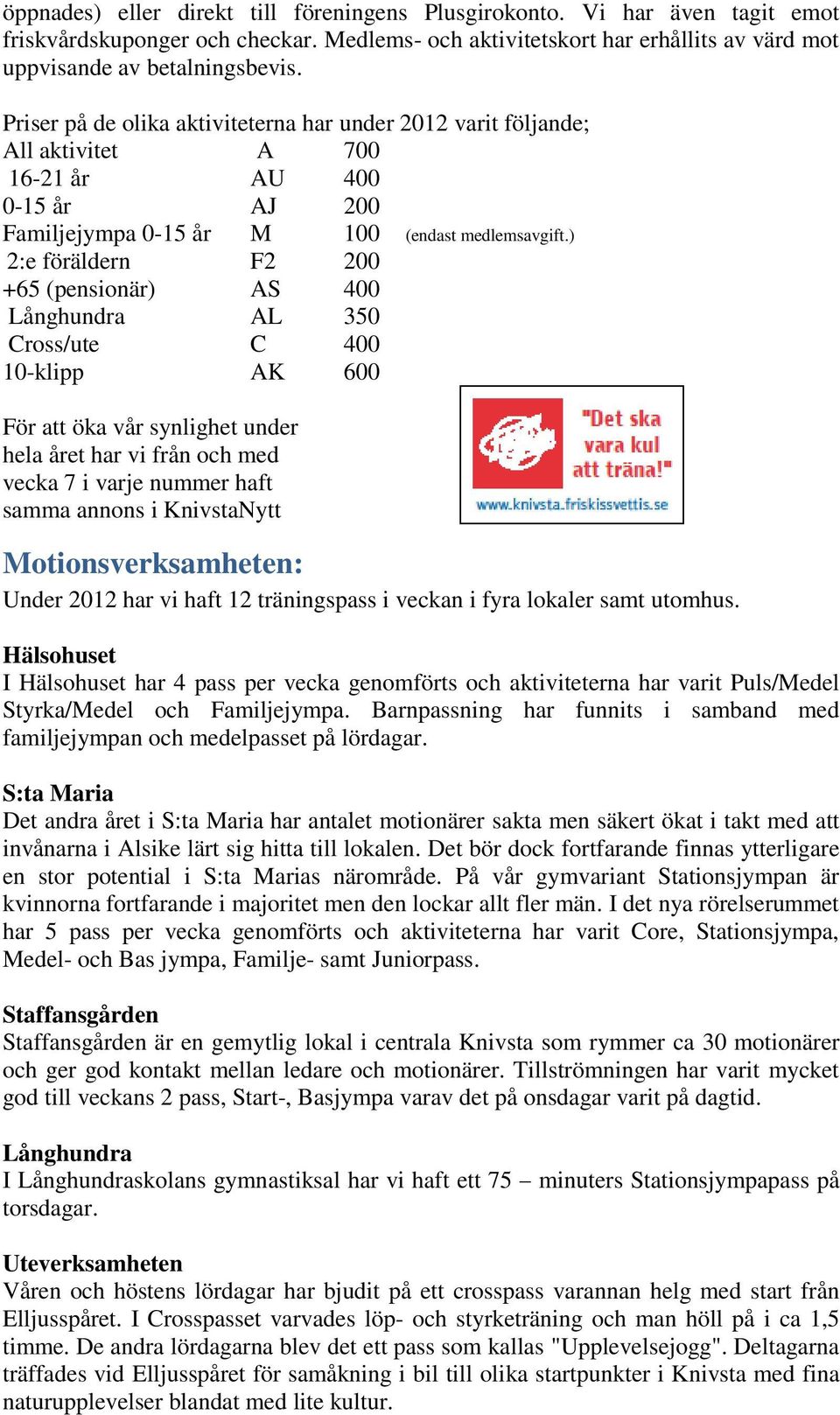 ) 2:e föräldern F2 200 +65 (pensionär) AS 400 Långhundra AL 350 Cross/ute C 400 10-klipp AK 600 För att öka vår synlighet under hela året har vi från och med vecka 7 i varje nummer haft samma annons