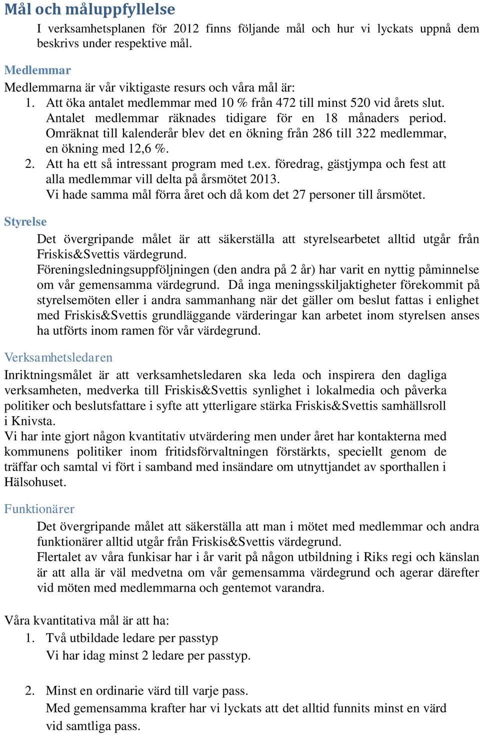 Omräknat till kalenderår blev det en ökning från 286 till 322 medlemmar, en ökning med 12,6 %. 2. Att ha ett så intressant program med t.ex.