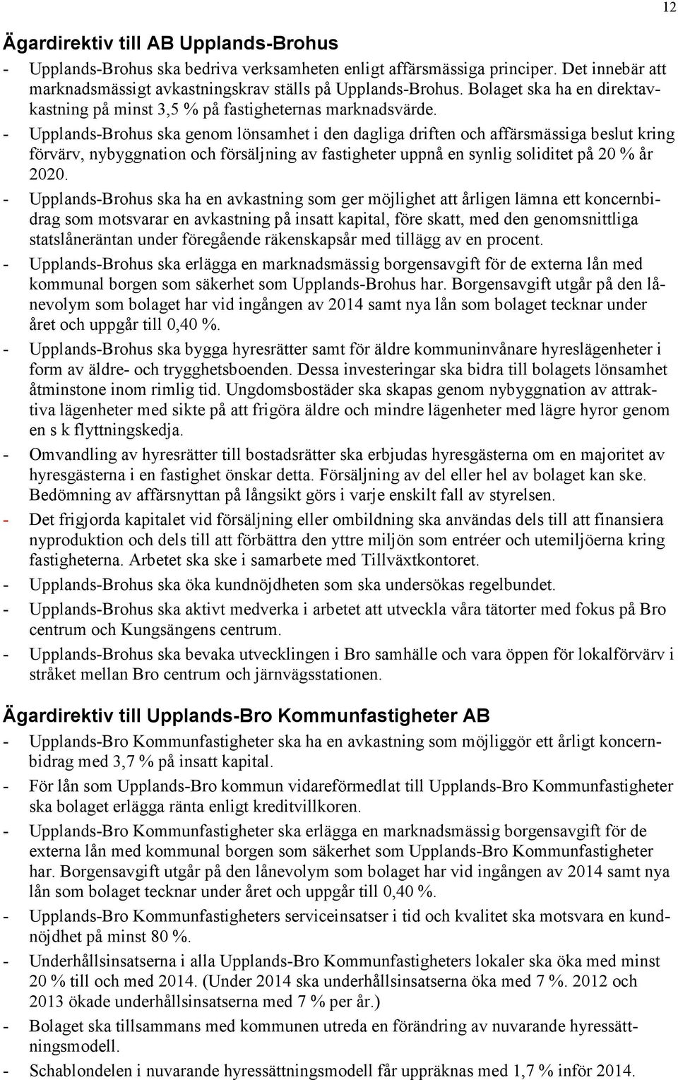 - Upplands-Brohus ska genom lönsamhet i den dagliga driften och affärsmässiga beslut kring förvärv, nybyggnation och försäljning av fastigheter uppnå en synlig soliditet på 20 % år 2020.