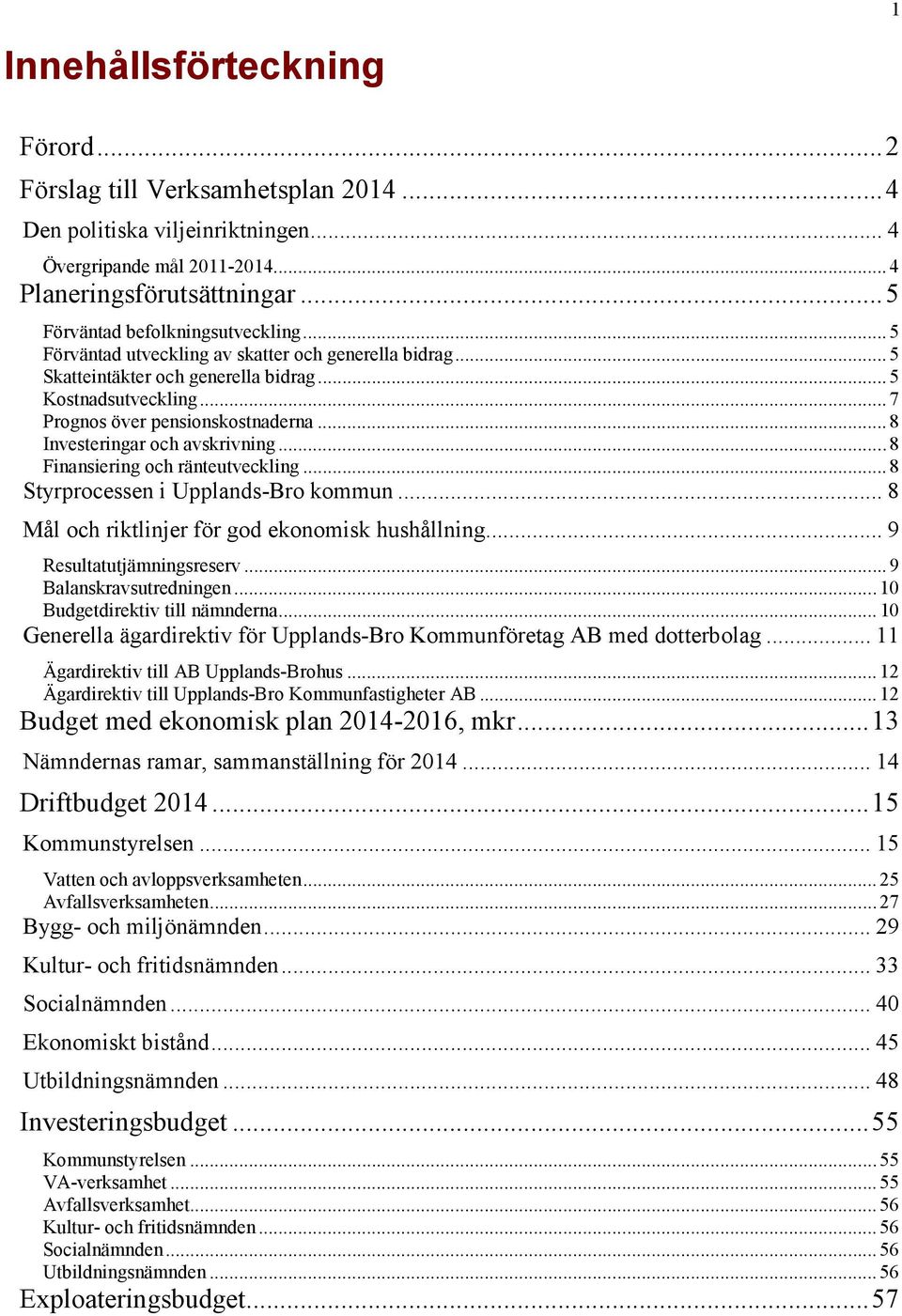 .. 8 Investeringar och avskrivning... 8 Finansiering och ränteutveckling... 8 Styrprocessen i Upplands-Bro kommun... 8 Mål och riktlinjer för god ekonomisk hushållning... 9 Resultatutjämningsreserv.