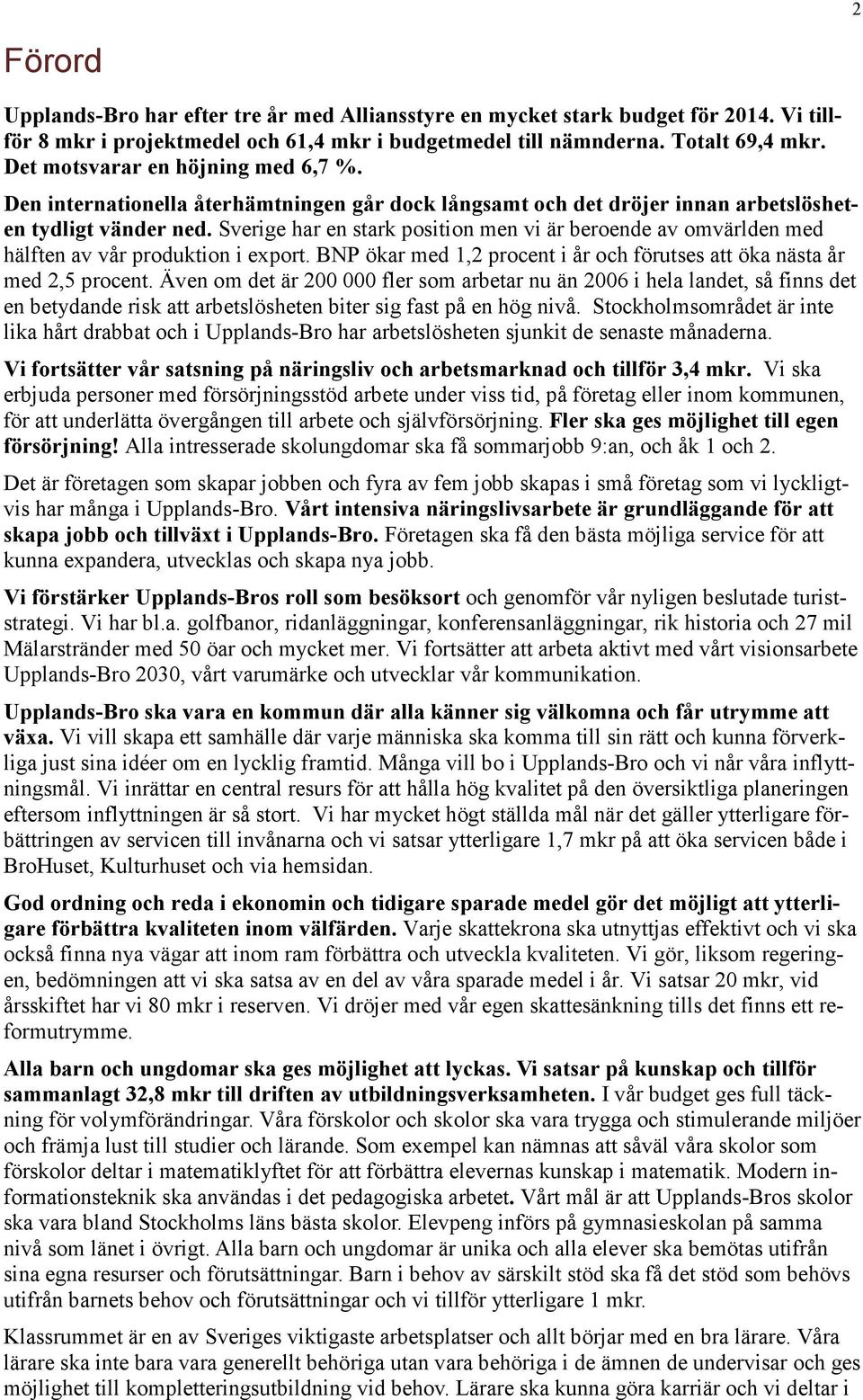 Sverige har en stark position men vi är beroende av omvärlden med hälften av vår produktion i export. BNP ökar med 1,2 procent i år och förutses att öka nästa år med 2,5 procent.