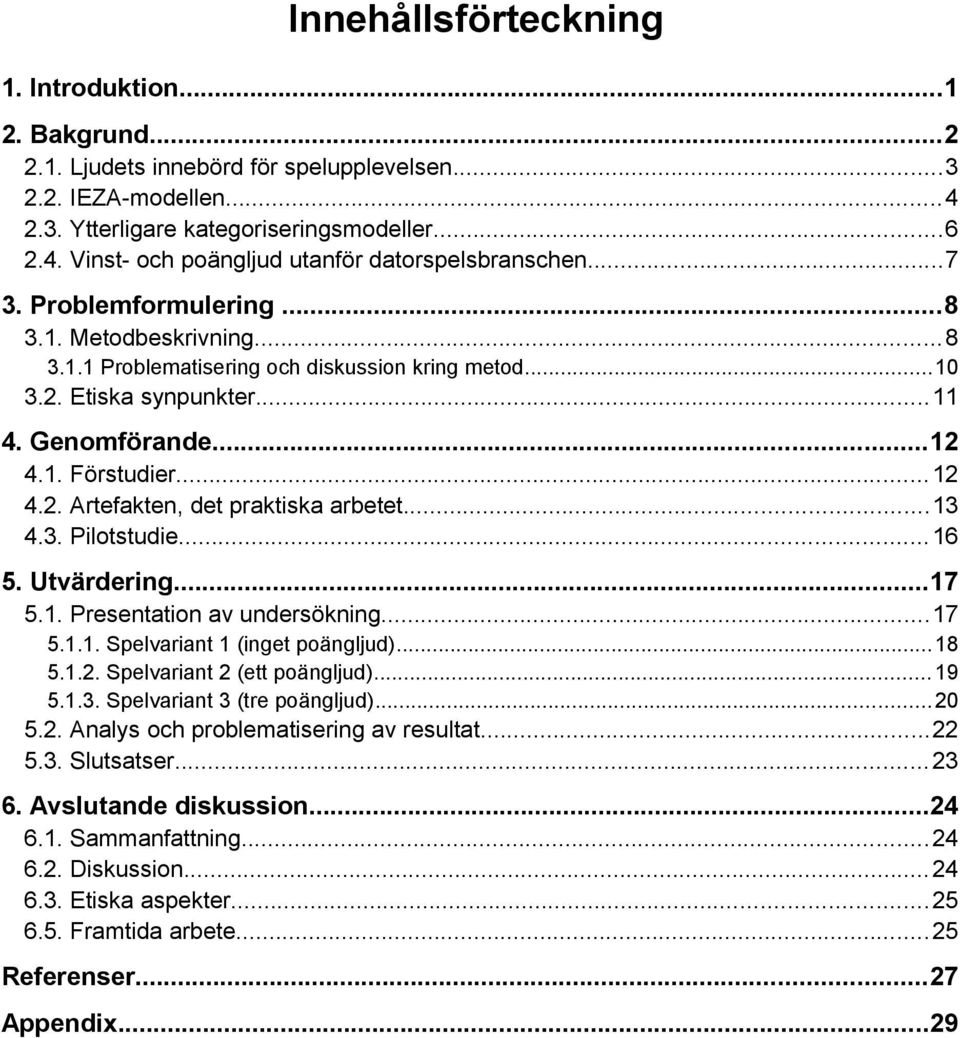 ..13 4.3. Pilotstudie...16 5. Utvärdering...17 5.1. Presentation av undersökning...17 5.1.1. Spelvariant 1 (inget poängljud)...18 5.1.2. Spelvariant 2 (ett poängljud)...19 5.1.3. Spelvariant 3 (tre poängljud).