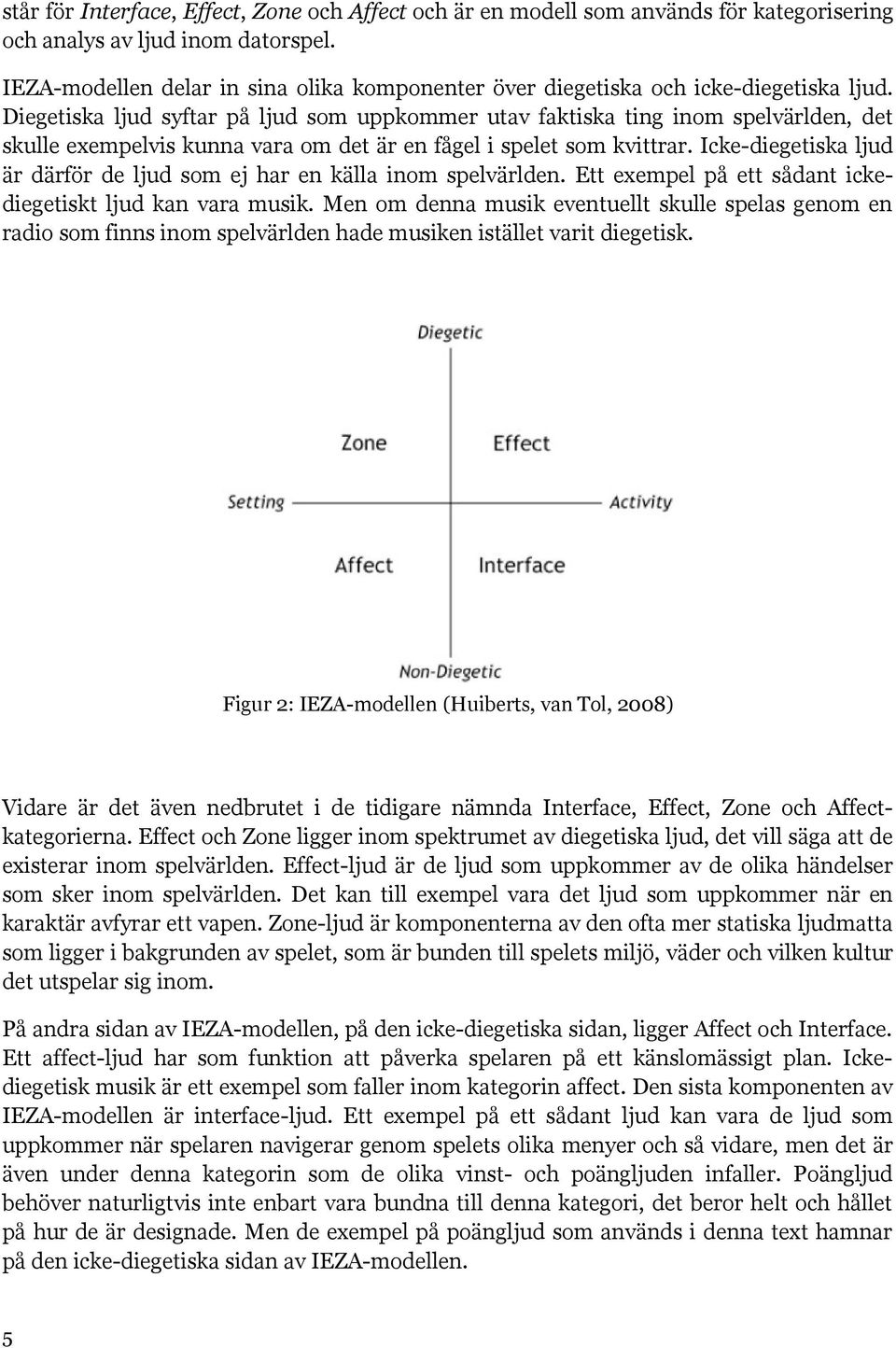 Diegetiska ljud syftar på ljud som uppkommer utav faktiska ting inom spelvärlden, det skulle exempelvis kunna vara om det är en fågel i spelet som kvittrar.