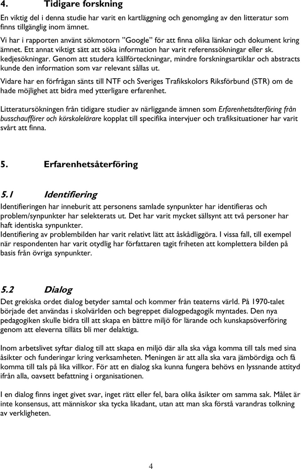 Genom att studera källförteckningar, mindre forskningsartiklar och abstracts kunde den information som var relevant sållas ut.