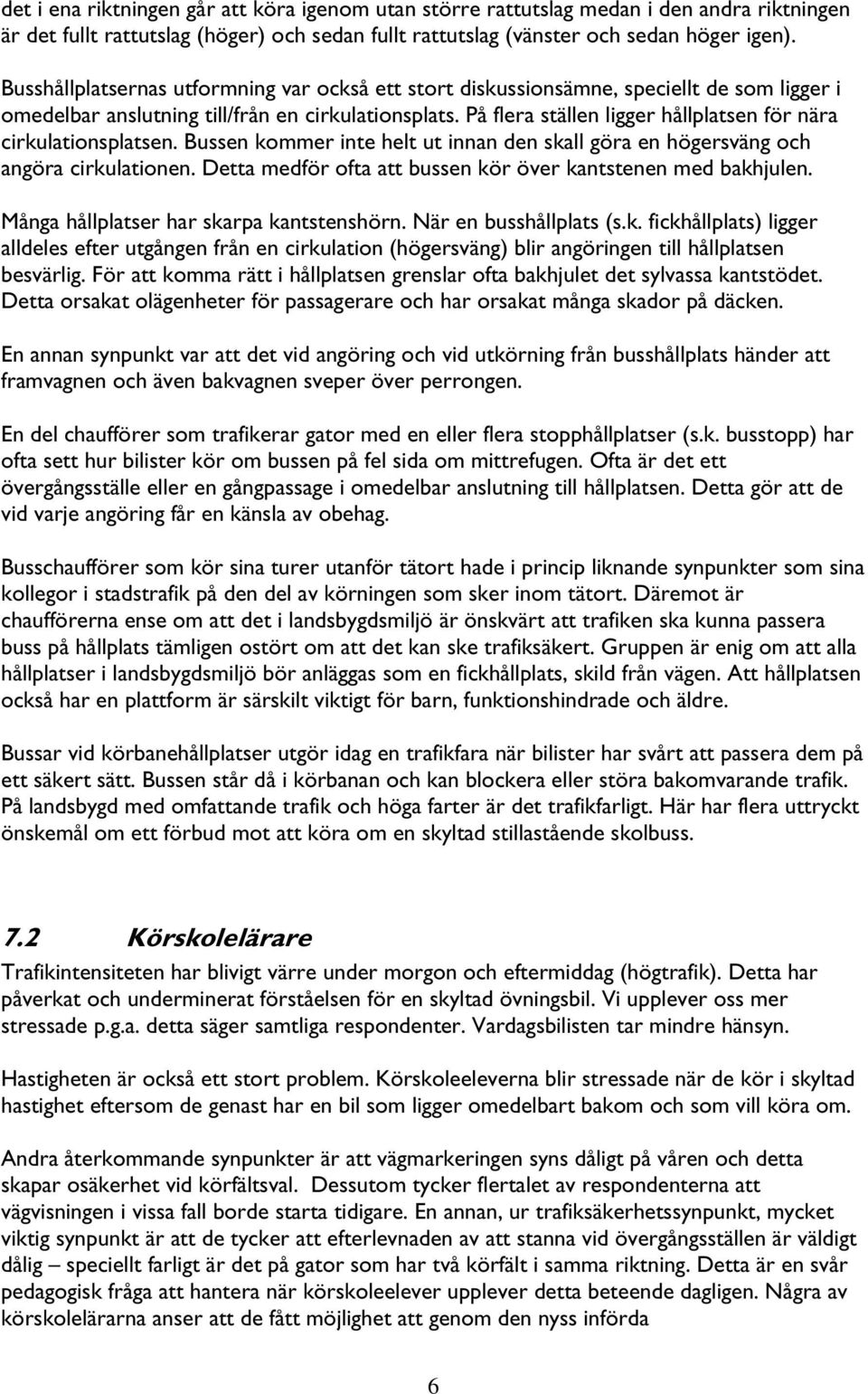 På flera ställen ligger hållplatsen för nära cirkulationsplatsen. Bussen kommer inte helt ut innan den skall göra en högersväng och angöra cirkulationen.